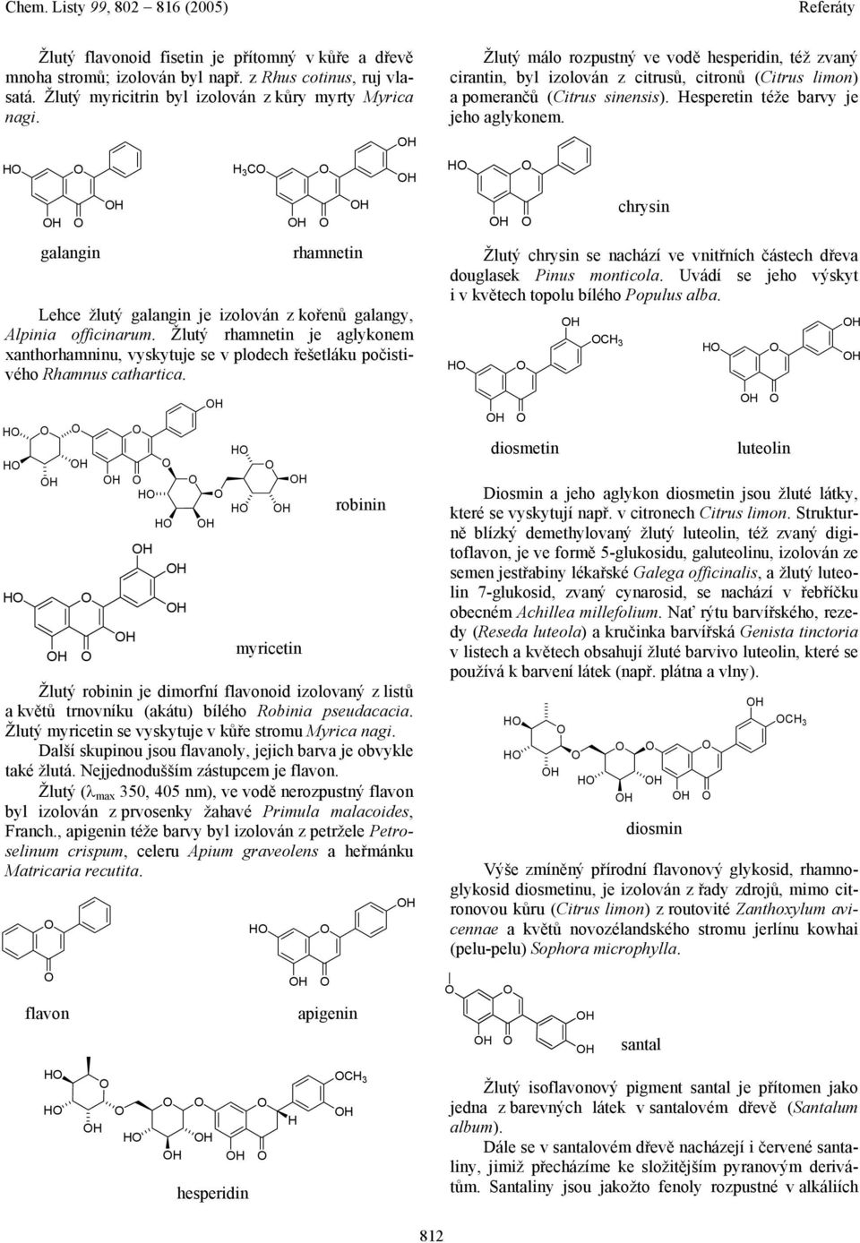 galangin Žlutý robinin je dimorfní flavonoid izolovaný z listů a květů trnovníku (akátu) bílého Robinia pseudacacia. Žlutý myricetin se vyskytuje v kůře stromu Myrica nagi.