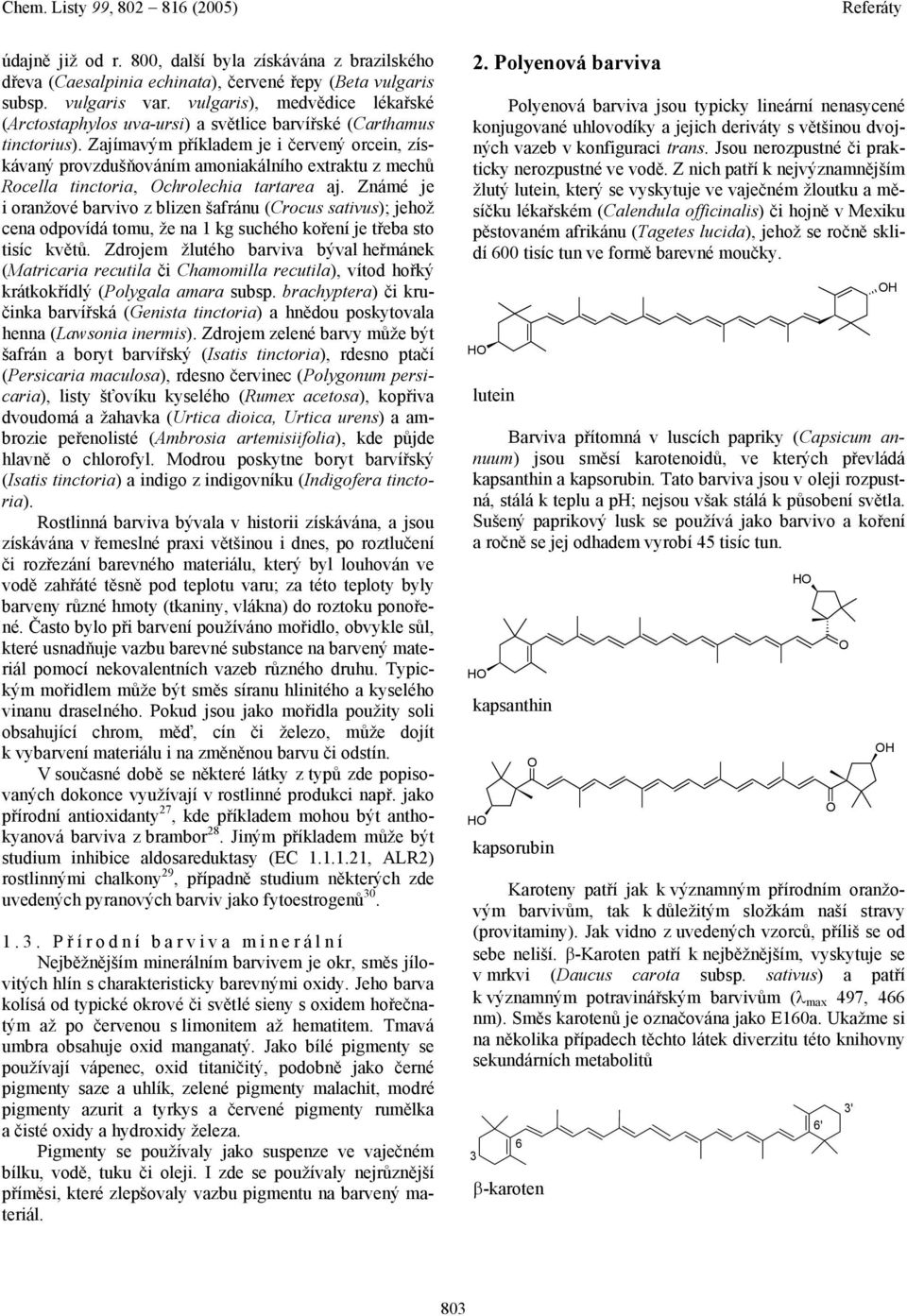Zajímavým příkladem je i červený orcein, získávaný provzdušňováním amoniakálního extraktu z mechů Rocella tinctoria, chrolechia tartarea aj.