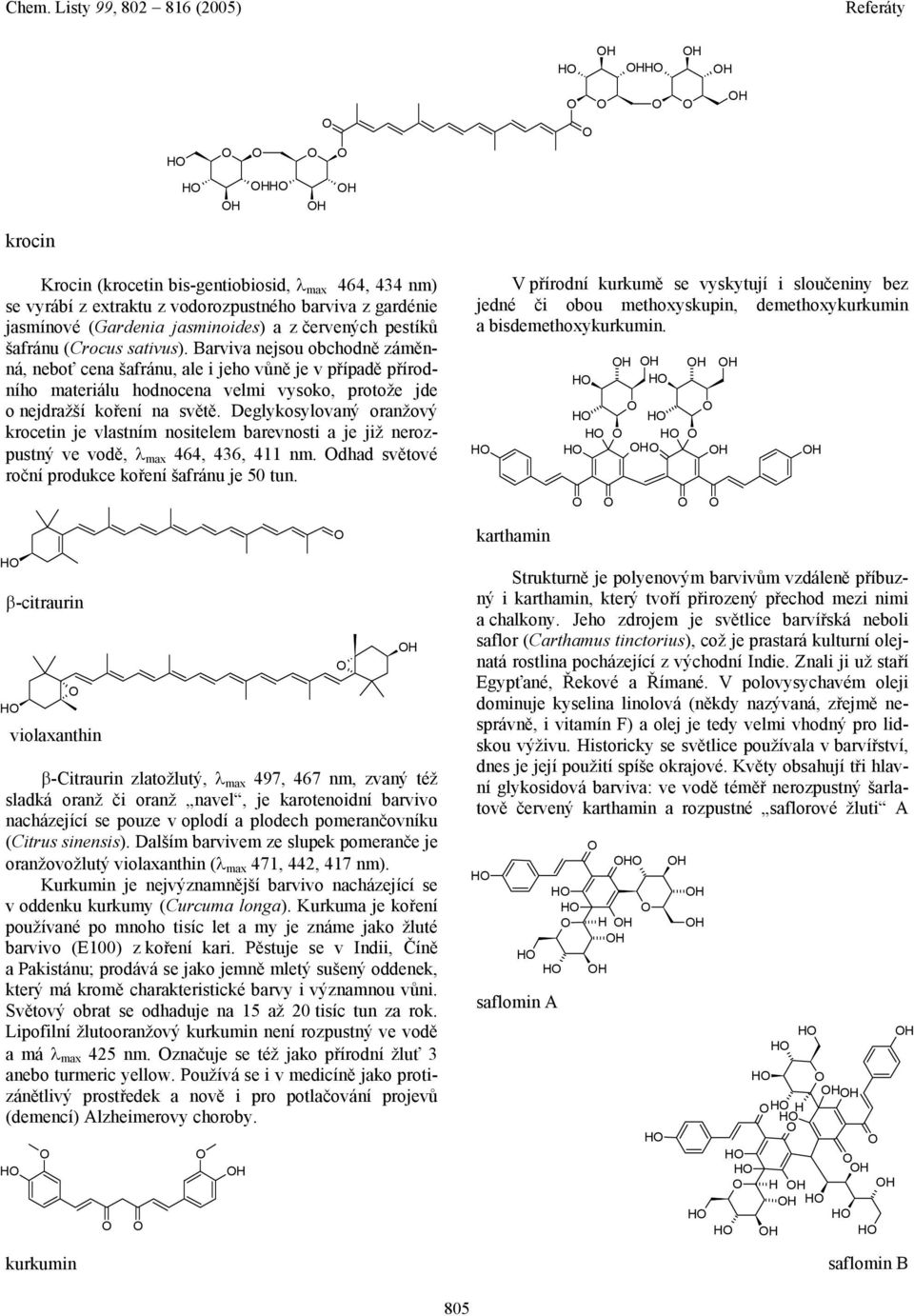 Deglykosylovaný oranžový krocetin je vlastním nositelem barevnosti a je již nerozpustný ve vodě, λ max 464, 436, 411 nm. dhad světové roční produkce koření šafránu je 50 tun.