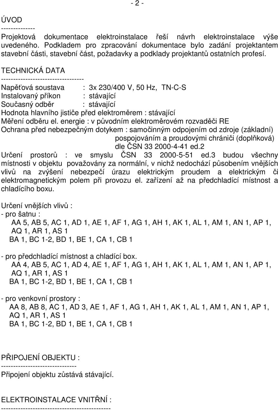 TECHNICKÁ DATA ---------------------------------- Napěťová soustava : 3x 230/400 V, 50 Hz, TN-C-S Instalovaný příkon : stávající Současný odběr : stávající Hodnota hlavního jističe před elektroměrem