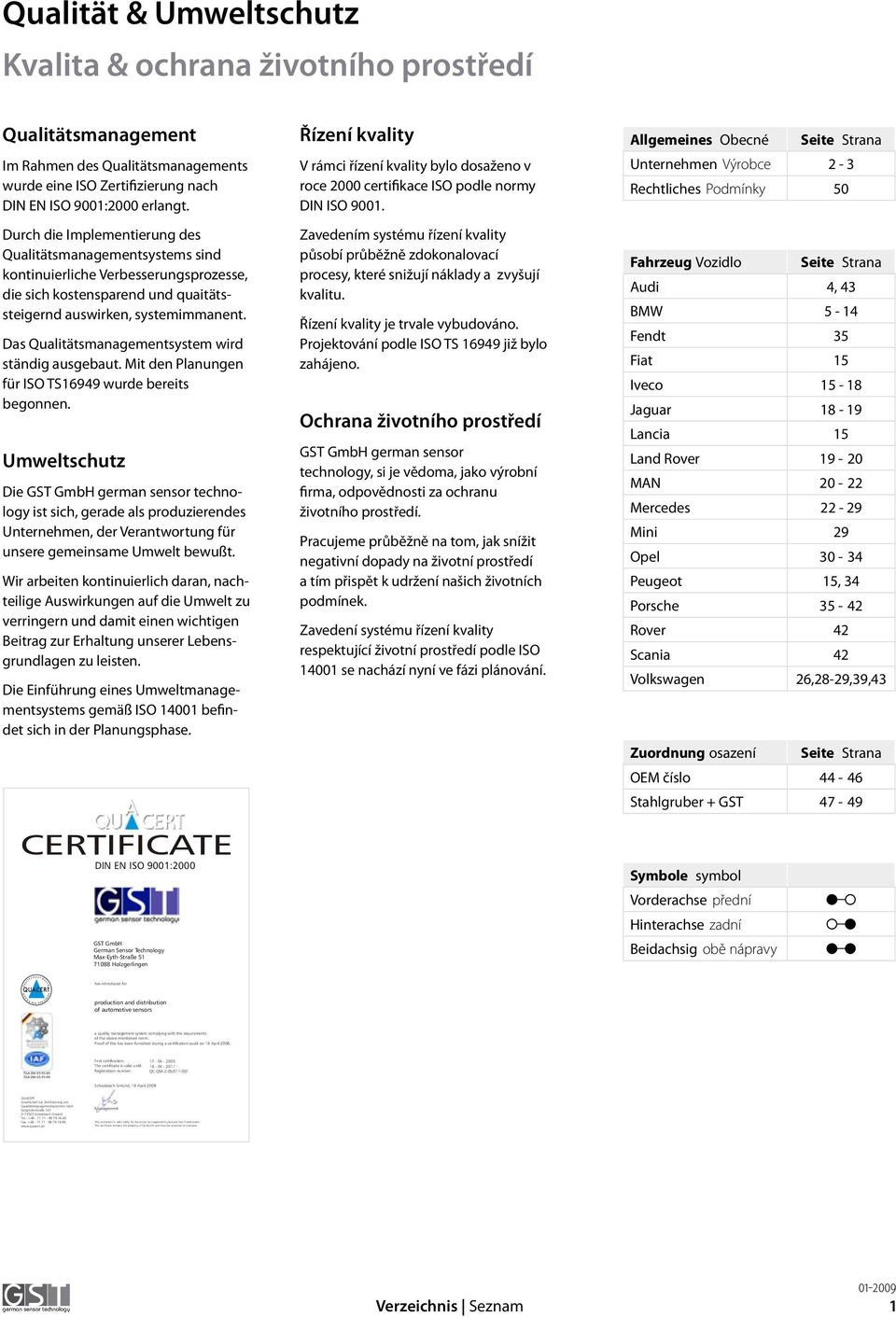 Durch die Implementierung des Qualitätsmanagementsystems sind kontinuierliche Verbesserungsprozesse, die sich kostensparend und quaitätssteigernd auswirken, systemimmanent.