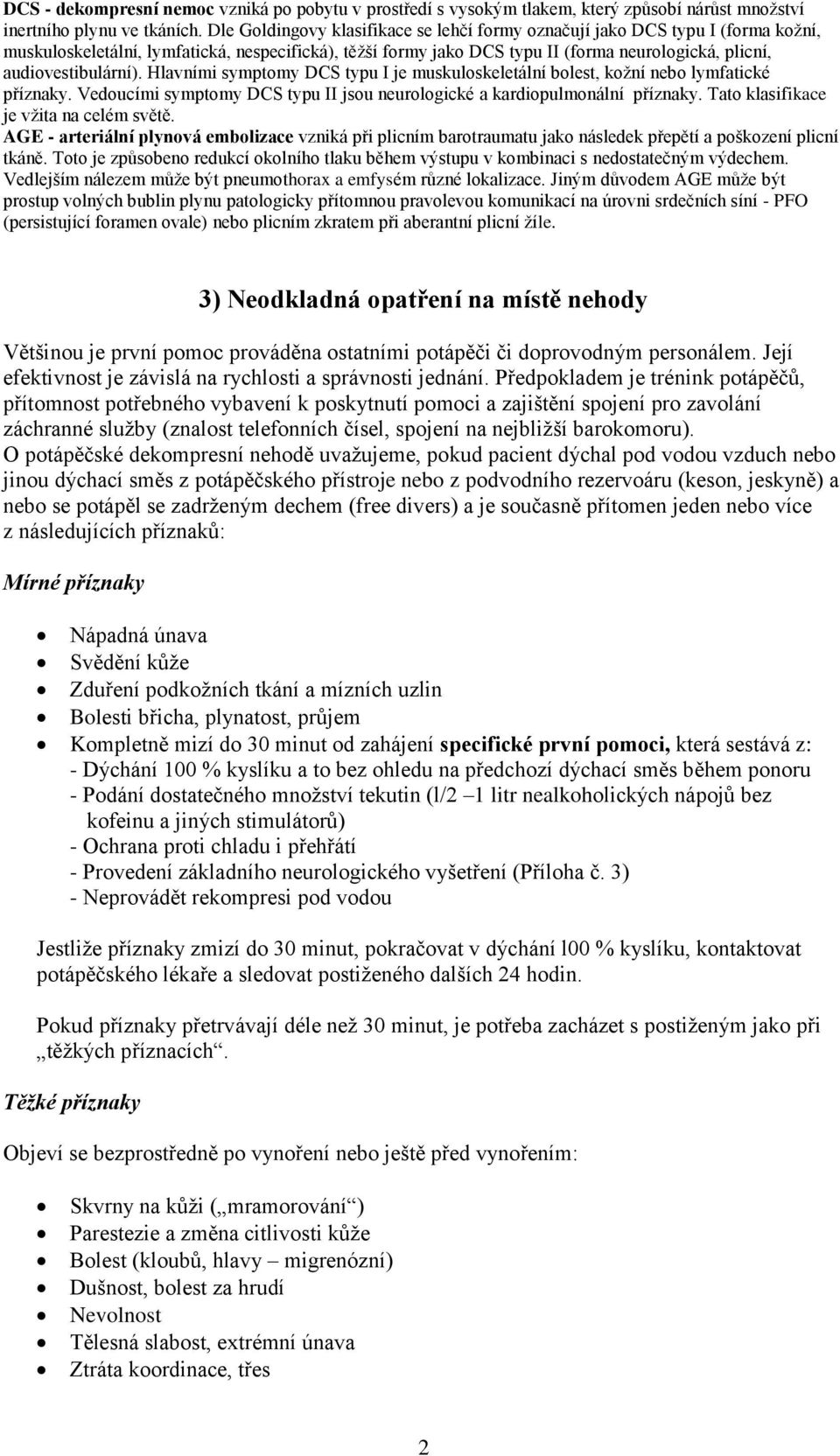 audiovestibulární). Hlavními symptomy DCS typu I je muskuloskeletální bolest, kožní nebo lymfatické příznaky. Vedoucími symptomy DCS typu II jsou neurologické a kardiopulmonální příznaky.