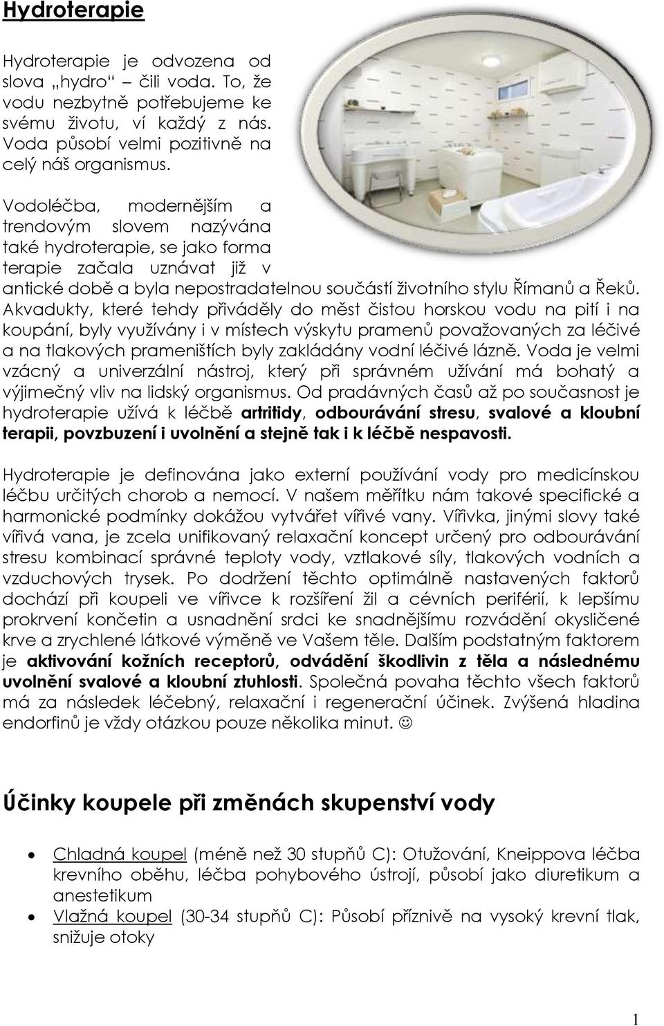 Akvadukty, které tehdy přiváděly do měst čistou horskou vodu na pití i na koupání, byly využívány i v místech výskytu pramenů považovaných za léčivé a na tlakových prameništích byly zakládány vodní