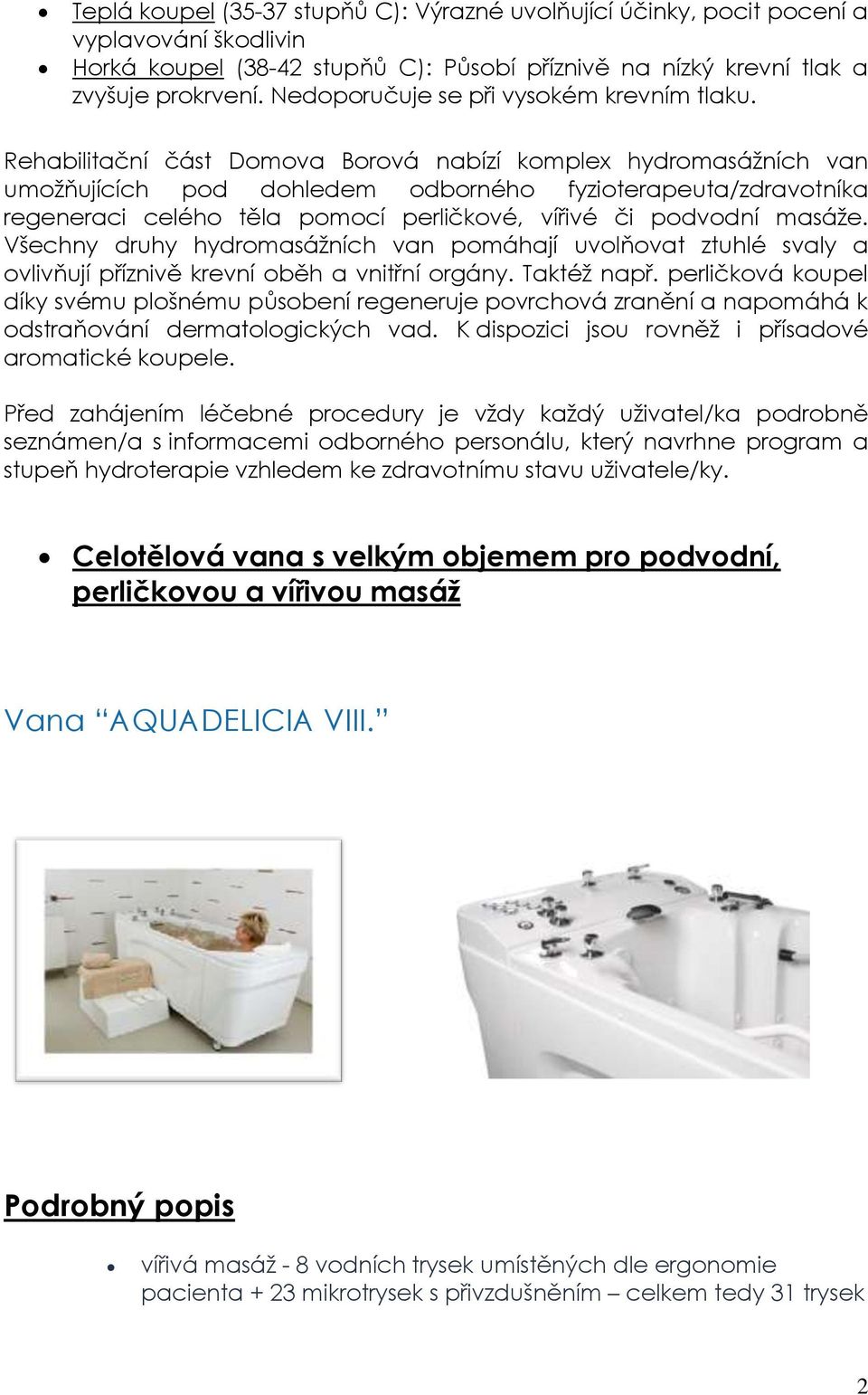 Rehabilitační část Domova Borová nabízí komplex hydromasážních van umožňujících pod dohledem odborného fyzioterapeuta/zdravotníka regeneraci celého těla pomocí perličkové, vířivé či podvodní masáže.