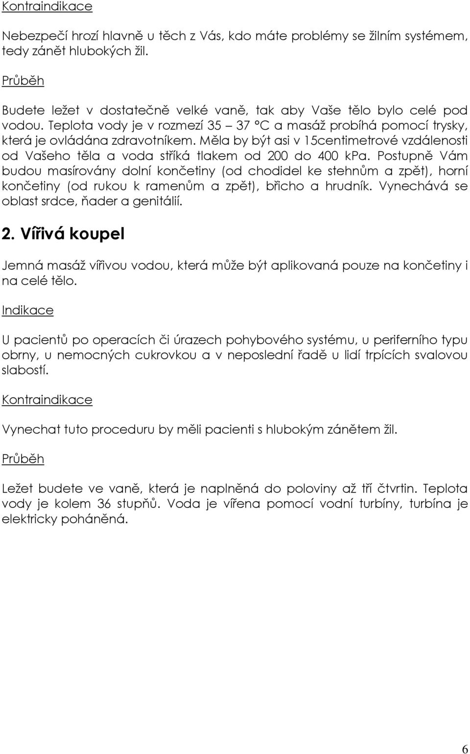 Postupně Vám budou masírovány dolní končetiny (od chodidel ke stehnům a zpět), horní končetiny (od rukou k ramenům a zpět), břicho a hrudník. Vynechává se oblast srdce, ňader a genitálií. 2.