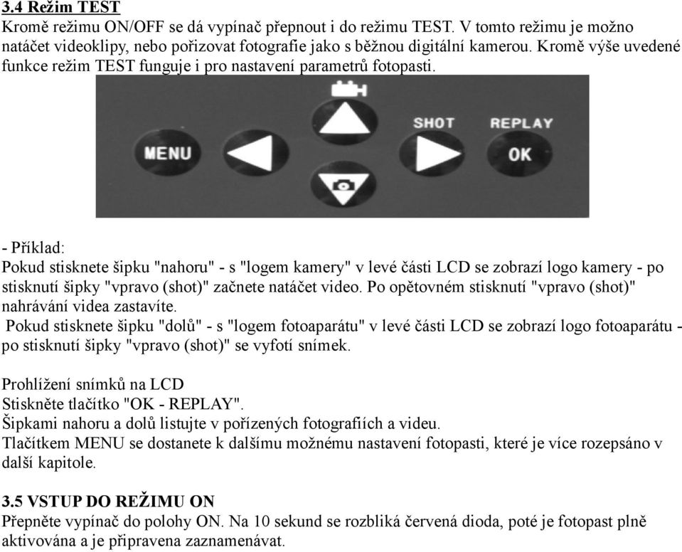 - Příklad: Pokud stisknete šipku "nahoru" - s "logem kamery" v levé části LCD se zobrazí logo kamery - po stisknutí šipky "vpravo (shot)" začnete natáčet video.