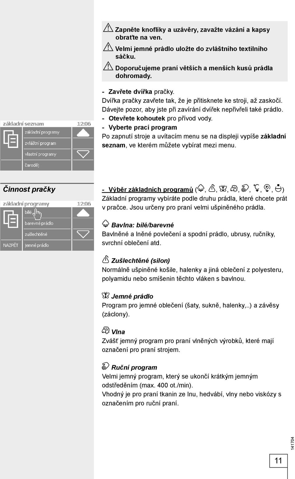 - Vyberte prací program Po zapnutí stroje a uvítacím menu se na displeji vypíše základní seznam, ve kterém můžete vybírat mezi menu.