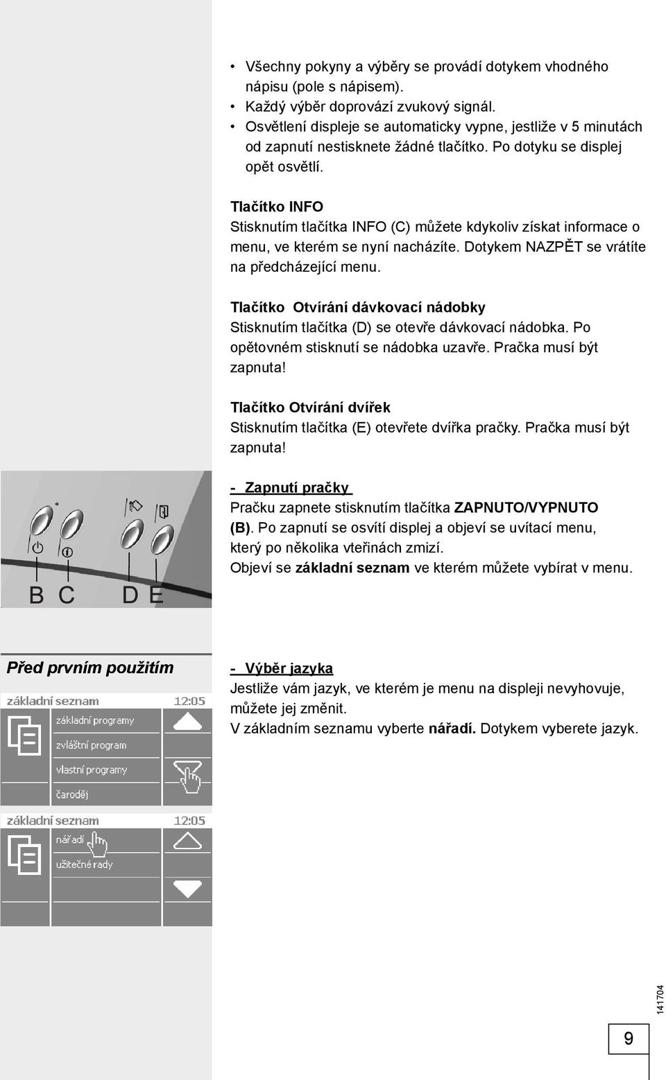 Tlačítko INFO Stisknutím tlačítka INFO (C) můžete kdykoliv získat informace o menu, ve kterém se nyní nacházíte. Dotykem NAZPĚT se vrátíte na předcházející menu.