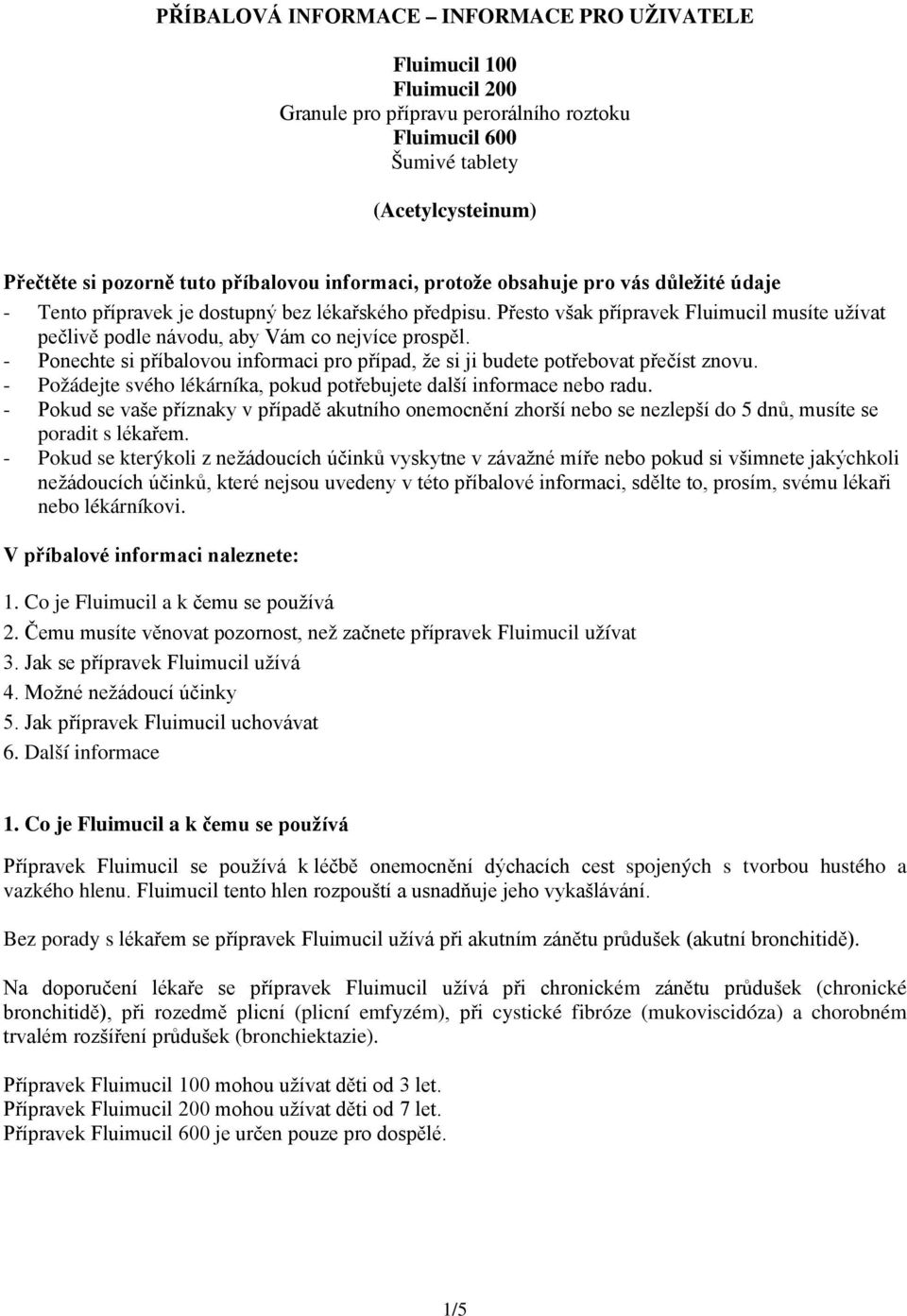 Přesto však přípravek Fluimucil musíte užívat pečlivě podle návodu, aby Vám co nejvíce prospěl. - Ponechte si příbalovou informaci pro případ, že si ji budete potřebovat přečíst znovu.