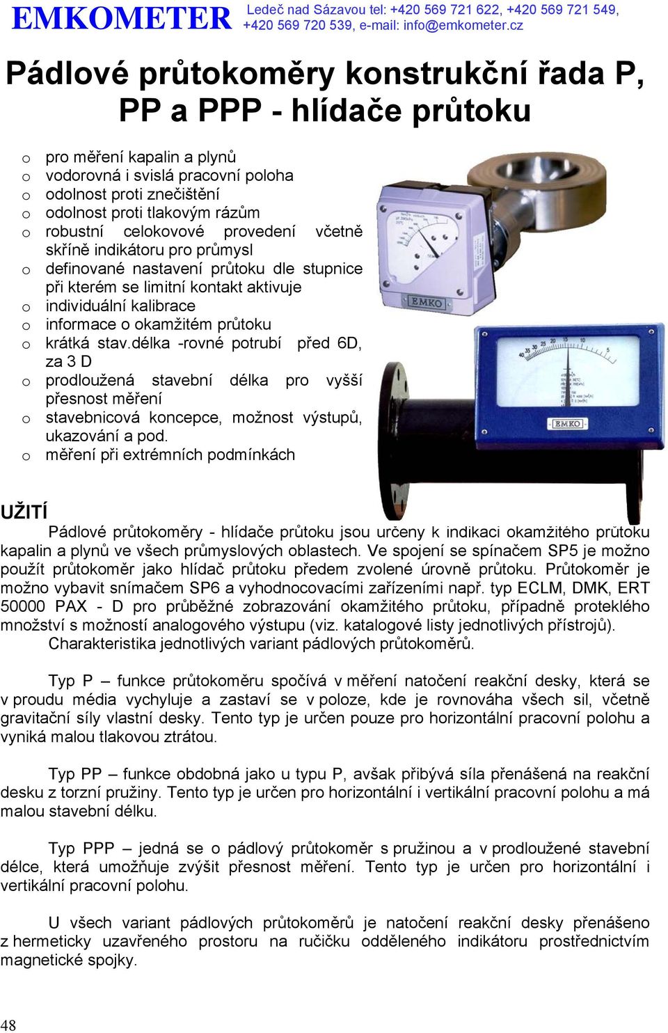 průtoku o krátká stav.délka -rovné potrubí před 6D, za 3 D o prodloužená stavební délka pro vyšší přesnost měření o stavebnicová koncepce, možnost výstupů, ukazování a pod.