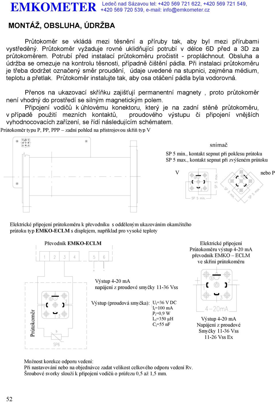 Při instalaci průtokoměru je třeba dodržet označený směr proudění, údaje uvedené na stupnici, zejména médium, teplotu a přetlak. Průtokoměr instalujte tak, aby osa otáčení pádla byla vodorovná.