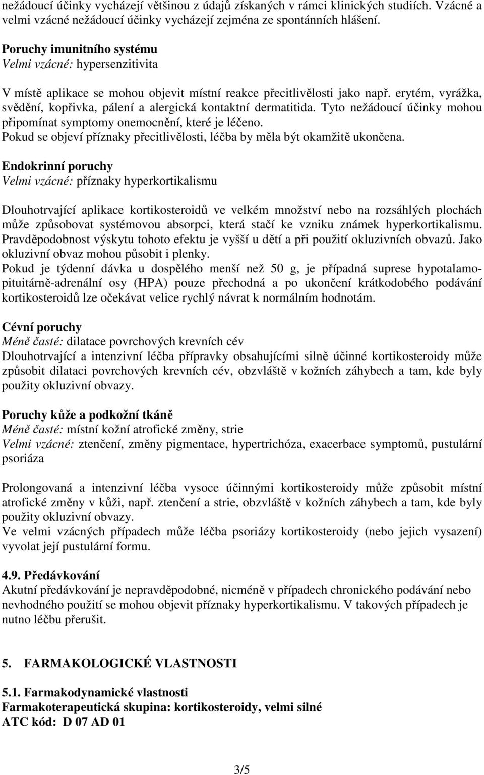 erytém, vyrážka, svědění, kopřivka, pálení a alergická kontaktní dermatitida. Tyto nežádoucí účinky mohou připomínat symptomy onemocnění, které je léčeno.