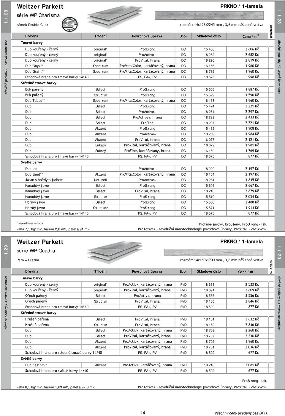 1.28 série WP Charisma zámek Double Click rozměr: 14x193x2245 mm, 3,6 mm nášlapná vrstva Dřevina Třídění Povrchová úprava Spoj Skladové číslo Cena / m 2 Tmavé barvy Dub kouřený - černý original*