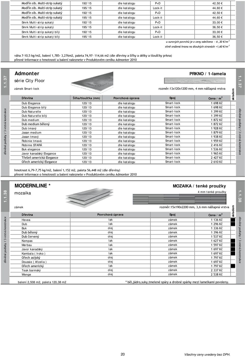 katalogu Lock-it 36,50 Smrk Multi-strip sukatý bílý 192/15 dle katalogu P+D 33,00 Smrk Multi-strip sukatý bílý 195/15 dle katalogu Lock-it 36,50 u surových povrchů je z ceny odečteno - 6,30 /m 2