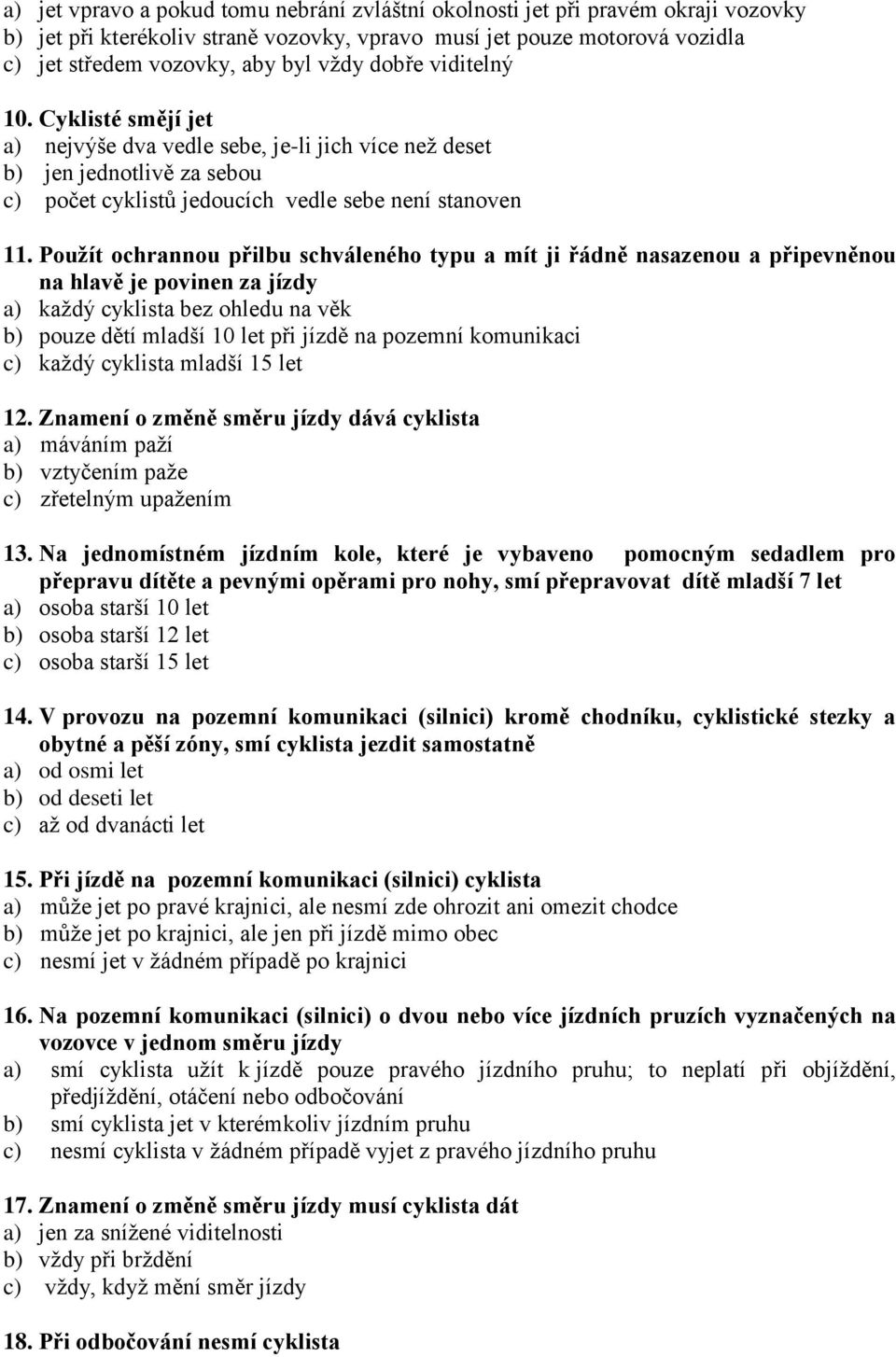 Použít ochrannou přilbu schváleného typu a mít ji řádně nasazenou a připevněnou na hlavě je povinen za jízdy a) každý cyklista bez ohledu na věk b) pouze dětí mladší 10 let při jízdě na pozemní