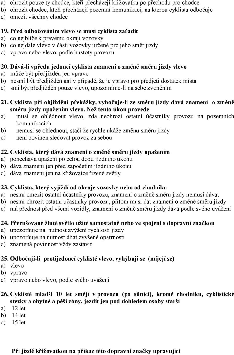 Dává-li vpředu jedoucí cyklista znamení o změně směru jízdy vlevo a) může být předjížděn jen vpravo b) nesmí být předjížděn ani v případě, že je vpravo pro předjetí dostatek místa c) smí být