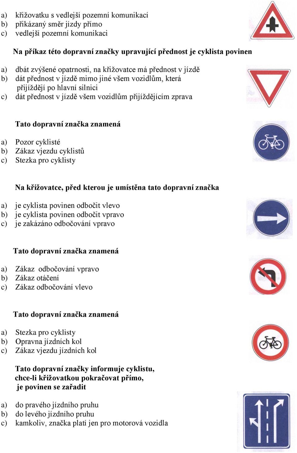 cyklisté b) Zákaz vjezdu cyklistů c) Stezka pro cyklisty Na křižovatce, před kterou je umístěna tato dopravní značka a) je cyklista povinen odbočit vlevo b) je cyklista povinen odbočit vpravo c) je