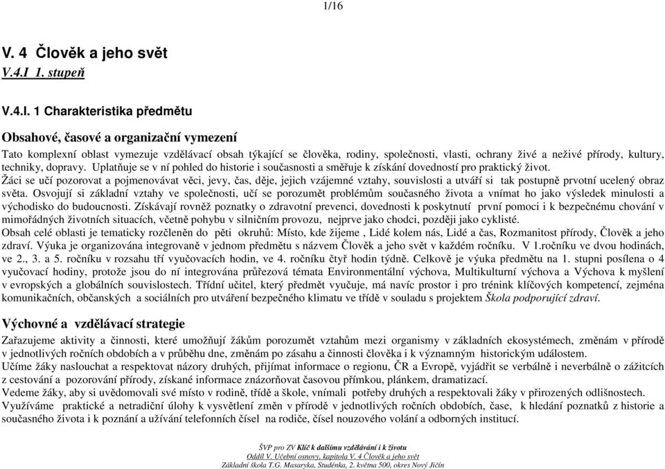 1 Charakteristika předmětu Obsahové, časové a organizační vymezení Tato komplexní oblast vymezuje vzdělávací obsah týkající se člověka, rodiny, společnosti, vlasti, ochrany živé a neživé přírody,