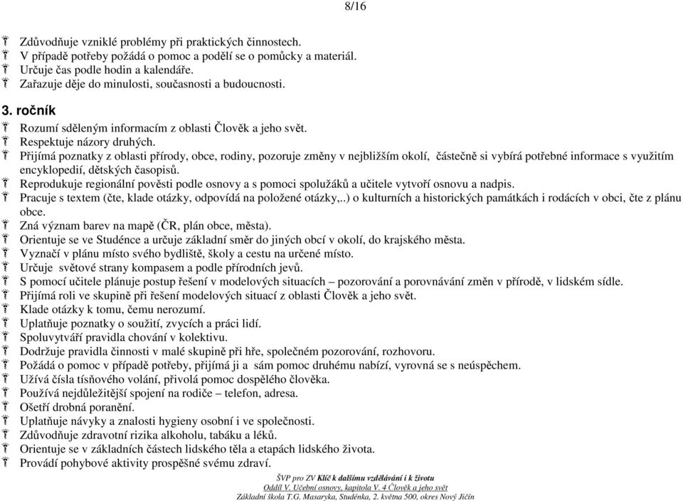 Přijímá poznatky z oblasti přírody, obce, rodiny, pozoruje změny v nejbližším okolí, částečně si vybírá potřebné informace s využitím encyklopedií, dětských časopisů.