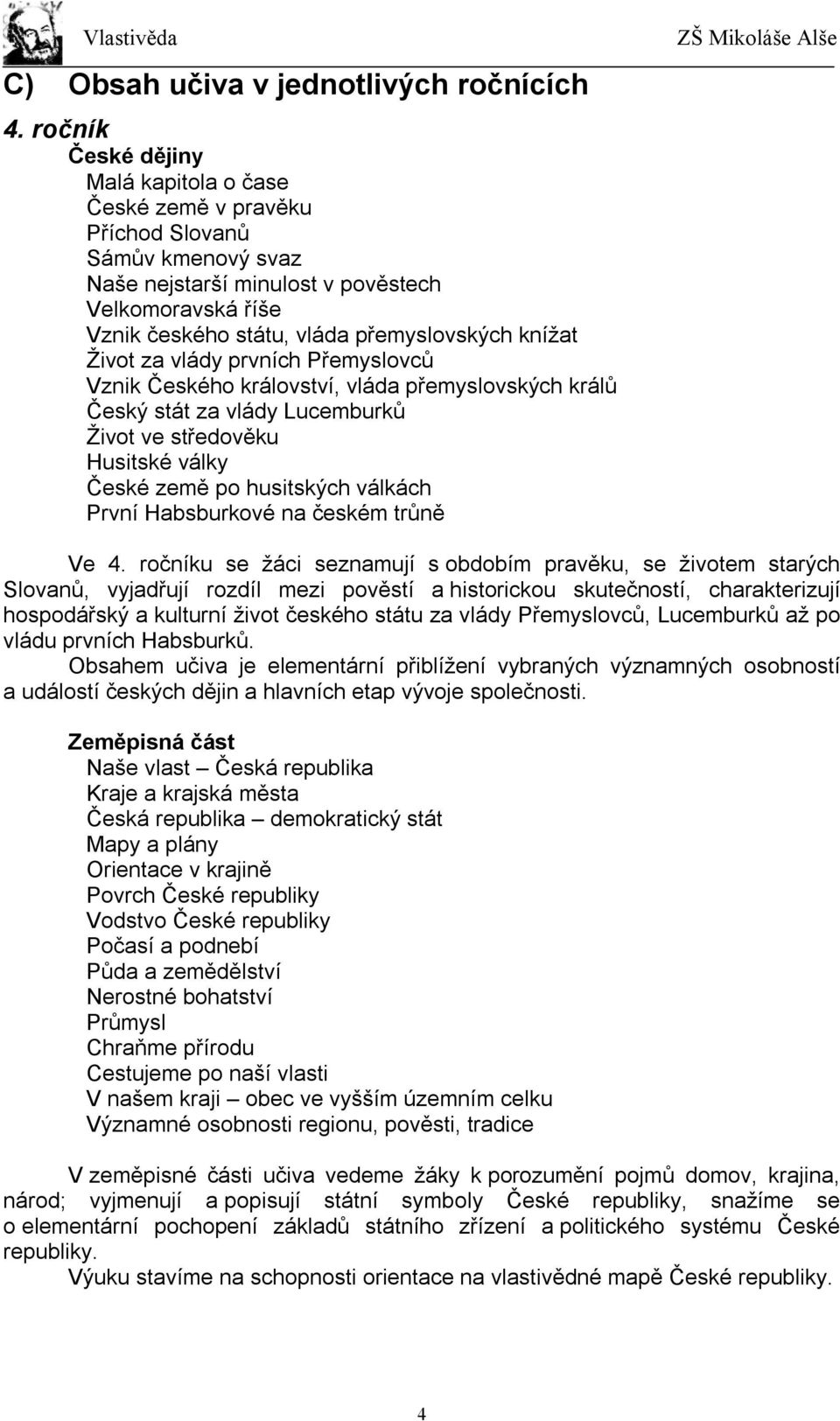 knížat Život za vlády prvních Přemyslovců Vznik Českého království, vláda přemyslovských králů Český stát za vlády Lucemburků Život ve středověku Husitské války České země po husitských válkách První