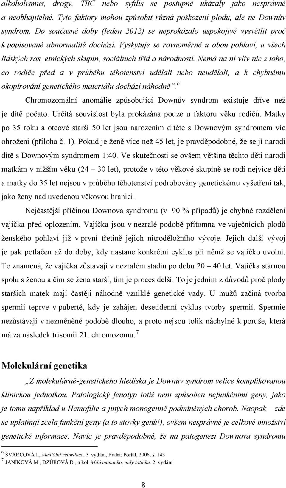 Vyskytuje se rovnoměrně u obou pohlaví, u všech lidských ras, etnických skupin, sociálních tříd a národností.