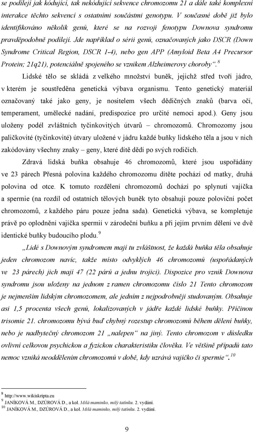 Jde například o sérii genů, označovaných jako DSCR (Down Syndrome Critical Region, DSCR 1-4), nebo gen APP (Amyloid Beta A4 Precursor Protein; 21q21), potenciálně spojeného se vznikem Alzheimerovy
