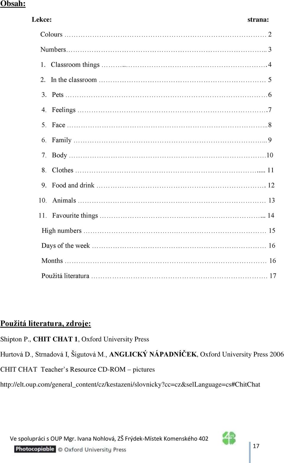 15 Days of the week 16 Months 16 Použitá literatura. 17 Použitá literatura, zdroje: Shipton P., CHIT CHAT 1, Oxford University Press Hurtová D.