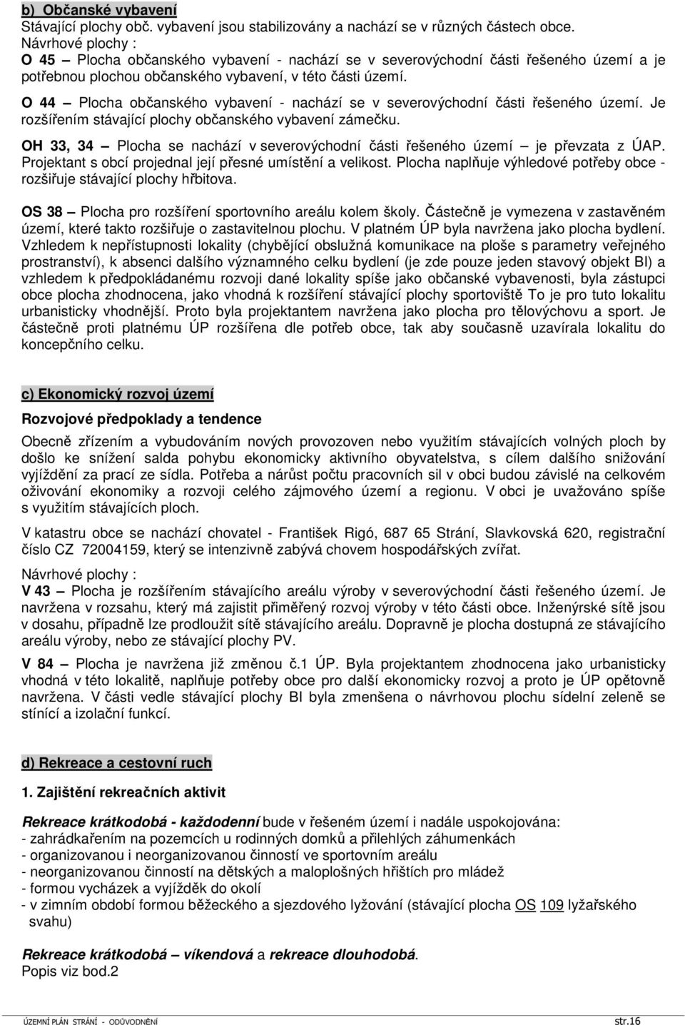 O 44 Plocha občanského vybavení - nachází se v severovýchodní části řešeného území. Je rozšířením stávající plochy občanského vybavení zámečku.