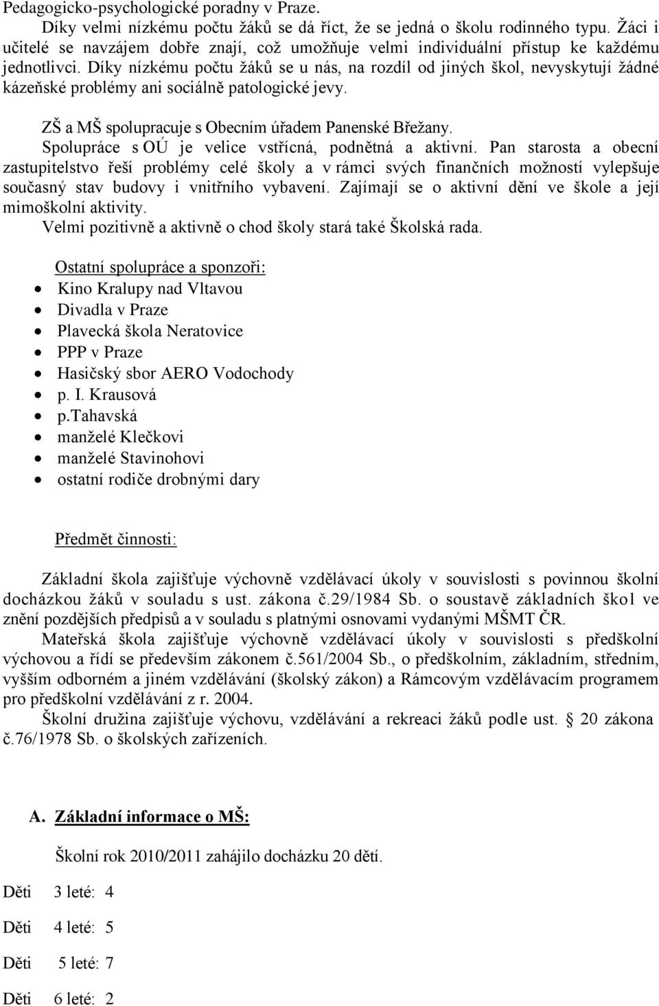 Díky nízkému počtu žáků se u nás, na rozdíl od jiných škol, nevyskytují žádné kázeňské problémy ani sociálně patologické jevy. ZŠ a MŠ spolupracuje s Obecním úřadem Panenské Břežany.