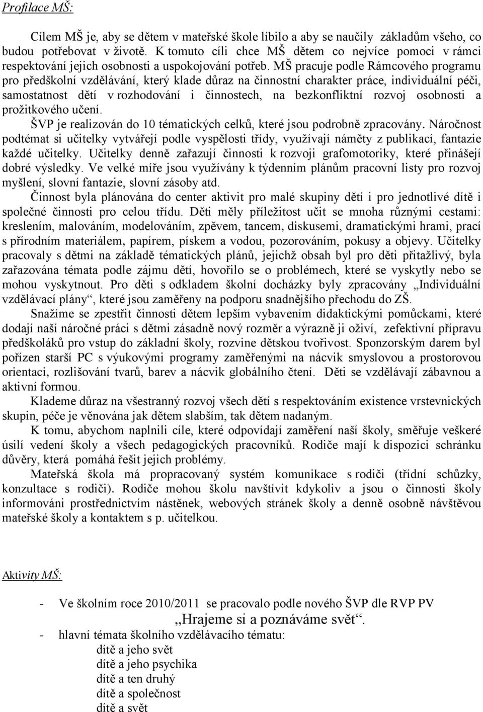 MŠ pracuje podle Rámcového programu pro předškolní vzdělávání, který klade důraz na činnostní charakter práce, individuální péči, samostatnost dětí v rozhodování i činnostech, na bezkonfliktní rozvoj