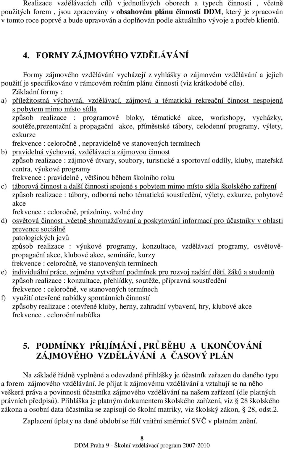 FORMY ZÁJMOVÉHO VZDLÁVÁNÍ Formy zájmového vzdlávání vycházejí z vyhlášky o zájmovém vzdlávání a jejich použití je specifikováno v rámcovém roním plánu innosti (viz krátkodobé cíle).