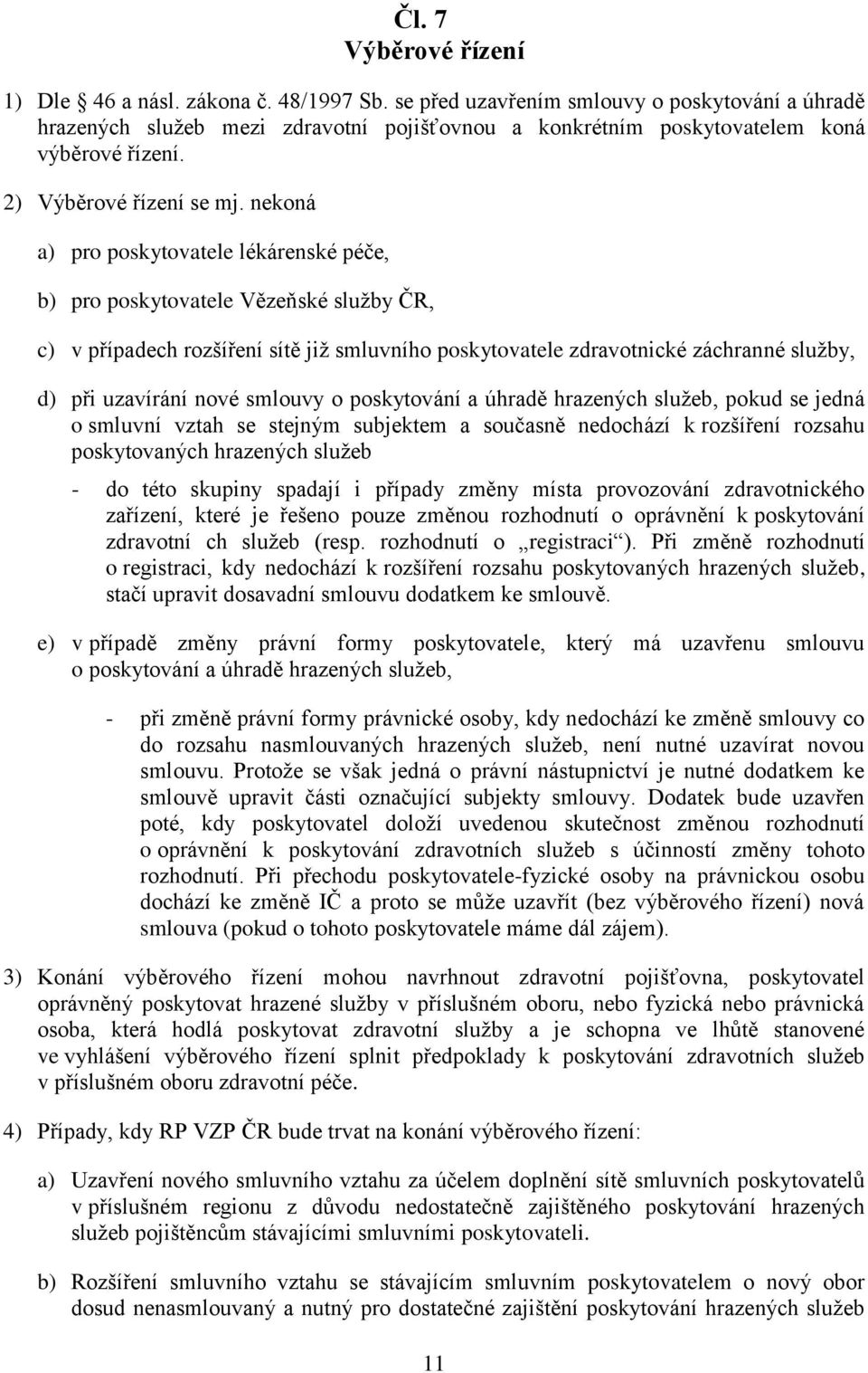 nekoná a) pro poskytovatele lékárenské péče, b) pro poskytovatele Vězeňské sluţby ČR, c) v případech rozšíření sítě jiţ smluvního poskytovatele zdravotnické záchranné sluţby, d) při uzavírání nové