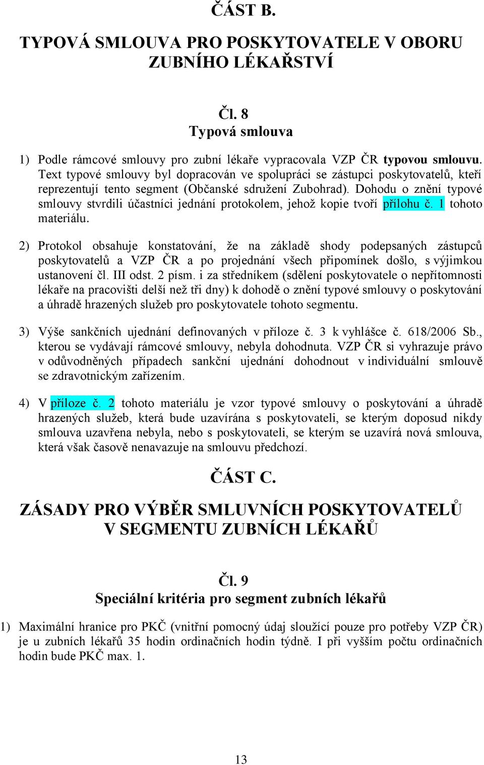 Dohodu o znění typové smlouvy stvrdili účastníci jednání protokolem, jehoţ kopie tvoří přílohu č. 1 tohoto materiálu.