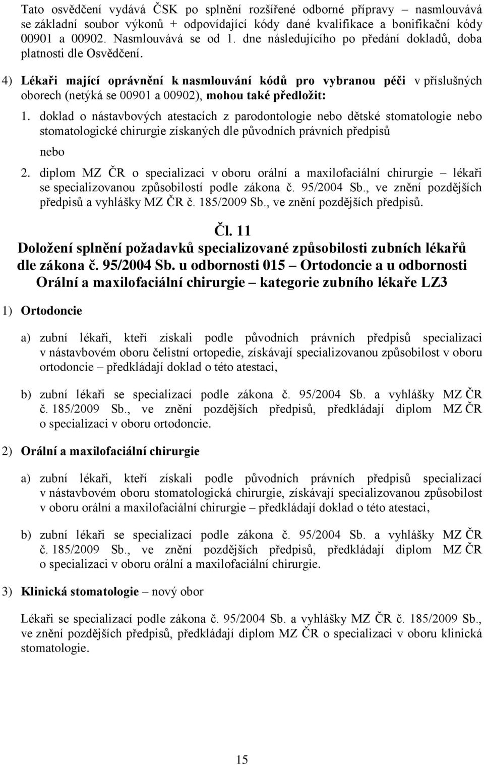 4) Lékaři mající oprávnění k nasmlouvání kódů pro vybranou péči v příslušných oborech (netýká se 00901 a 00902), mohou také předložit: 1.