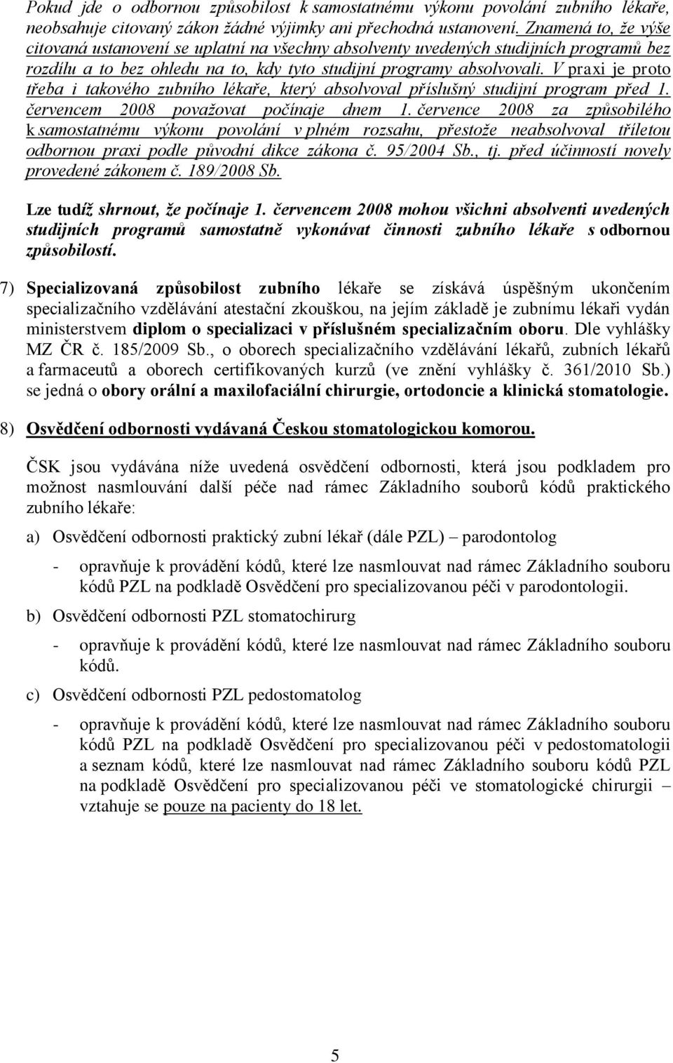 V praxi je proto třeba i takového zubního lékaře, který absolvoval příslušný studijní program před 1. červencem 2008 považovat počínaje dnem 1.