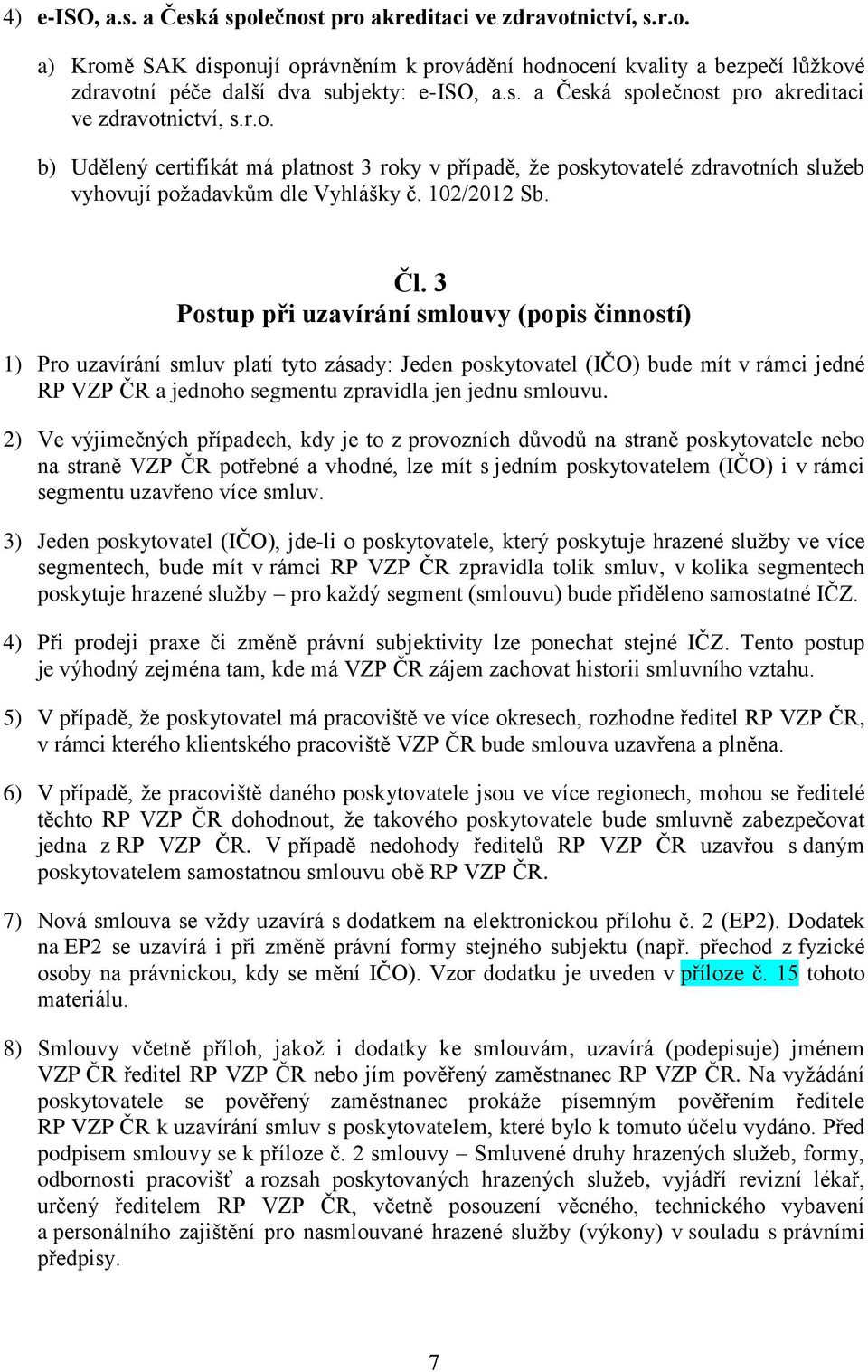 Čl. 3 Postup při uzavírání smlouvy (popis činností) 1) Pro uzavírání smluv platí tyto zásady: Jeden poskytovatel (IČO) bude mít v rámci jedné RP VZP ČR a jednoho segmentu zpravidla jen jednu smlouvu.