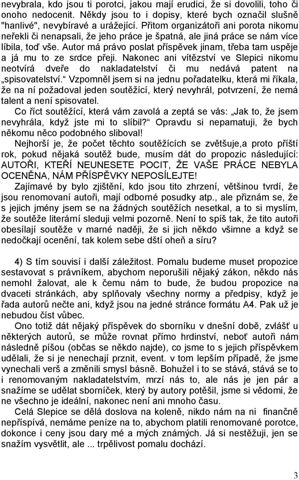 Autor má právo poslat příspěvek jinam, třeba tam uspěje a já mu to ze srdce přeji. Nakonec ani vítězství ve Slepici nikomu neotvírá dveře do nakladatelství či mu nedává patent na spisovatelství.