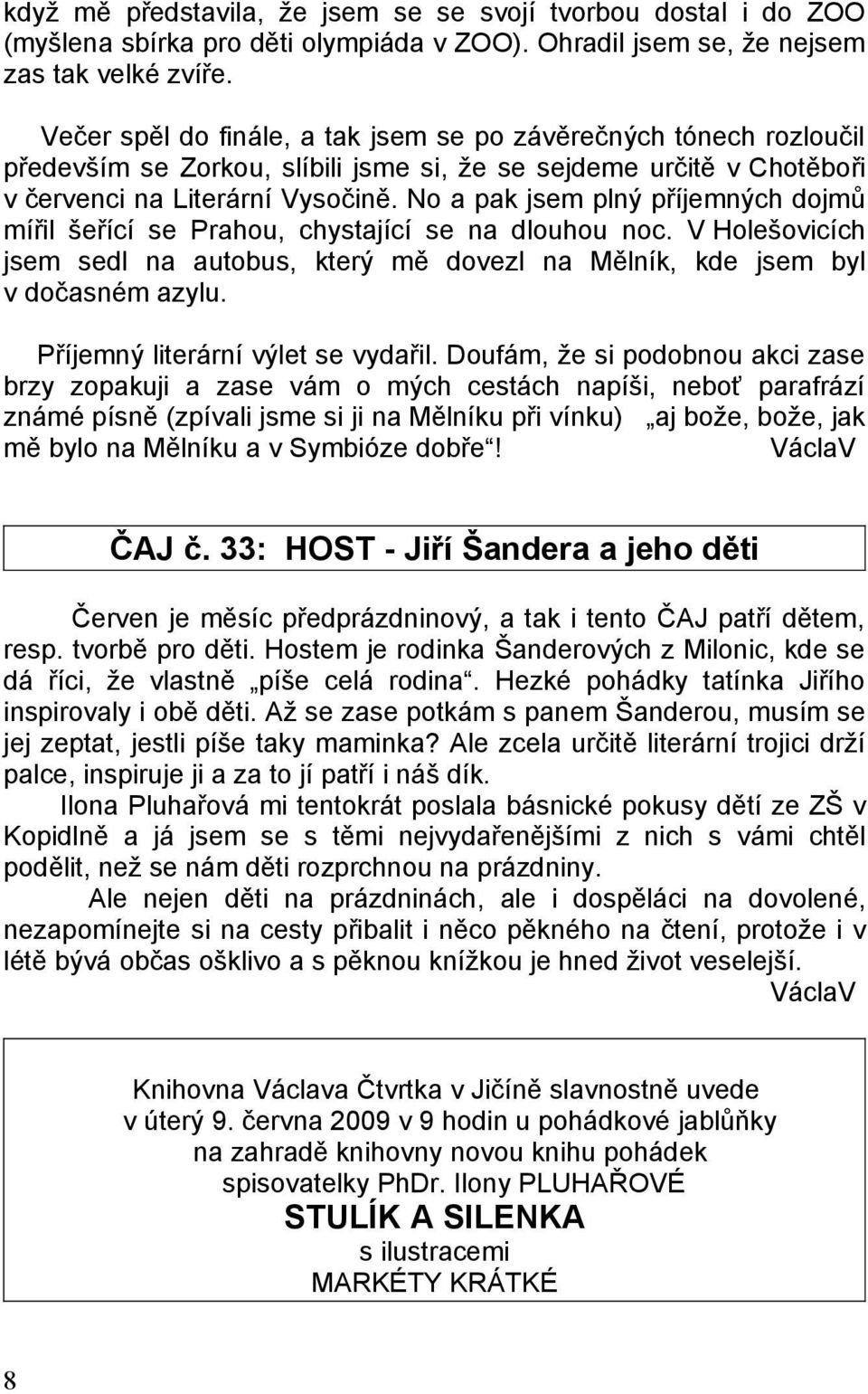 No a pak jsem plný příjemných dojmů mířil šeřící se Prahou, chystající se na dlouhou noc. V Holešovicích jsem sedl na autobus, který mě dovezl na Mělník, kde jsem byl v dočasném azylu.
