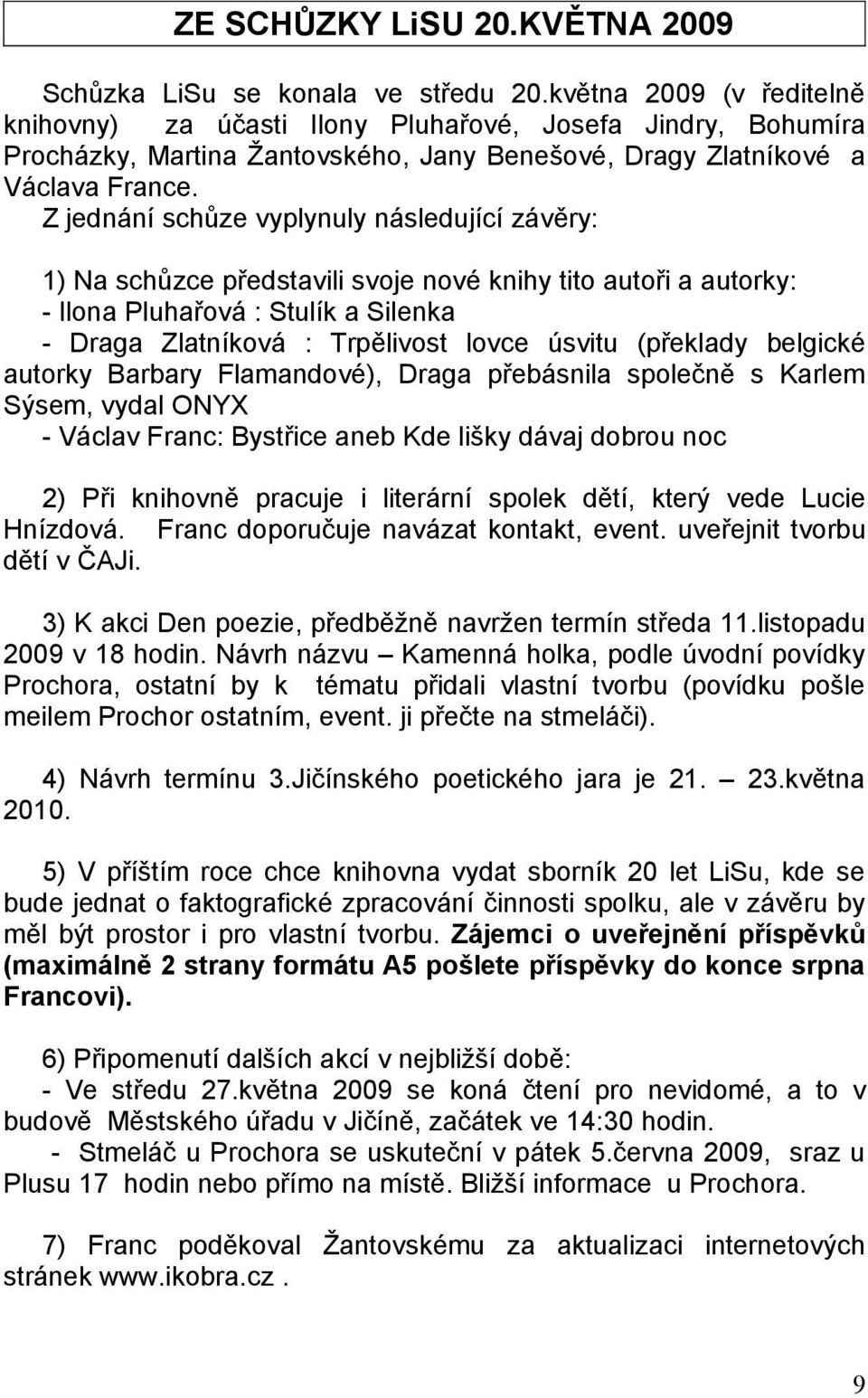 Z jednání schůze vyplynuly následující závěry: 1) Na schůzce představili svoje nové knihy tito autoři a autorky: - Ilona Pluhařová : Stulík a Silenka - Draga Zlatníková : Trpělivost lovce úsvitu