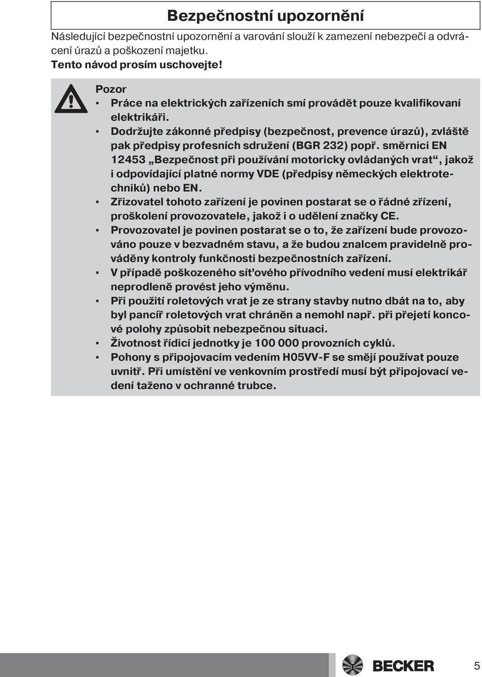 směrnici EN 12453 Bezpečnost při používání motoricky ovládaných vrat, jakož i odpovídající platné normy VDE (předpisy německých elektrotechniků) nebo EN.
