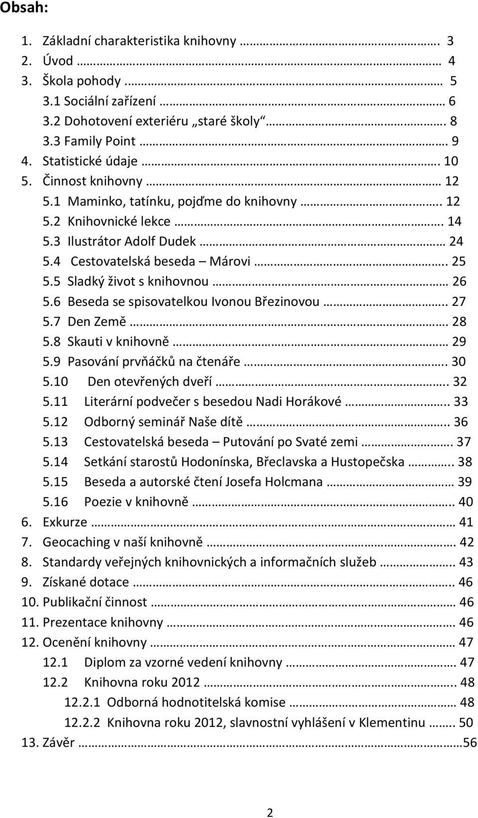 6 Beseda se spisovatelkou Ivonou Březinovou.. 27 5.7 Den Země. 28 5.8 Skauti v knihovně 29 5.9 Pasování prvňáčků na čtenáře.. 30 5.10 Den otevřených dveří.. 32 5.