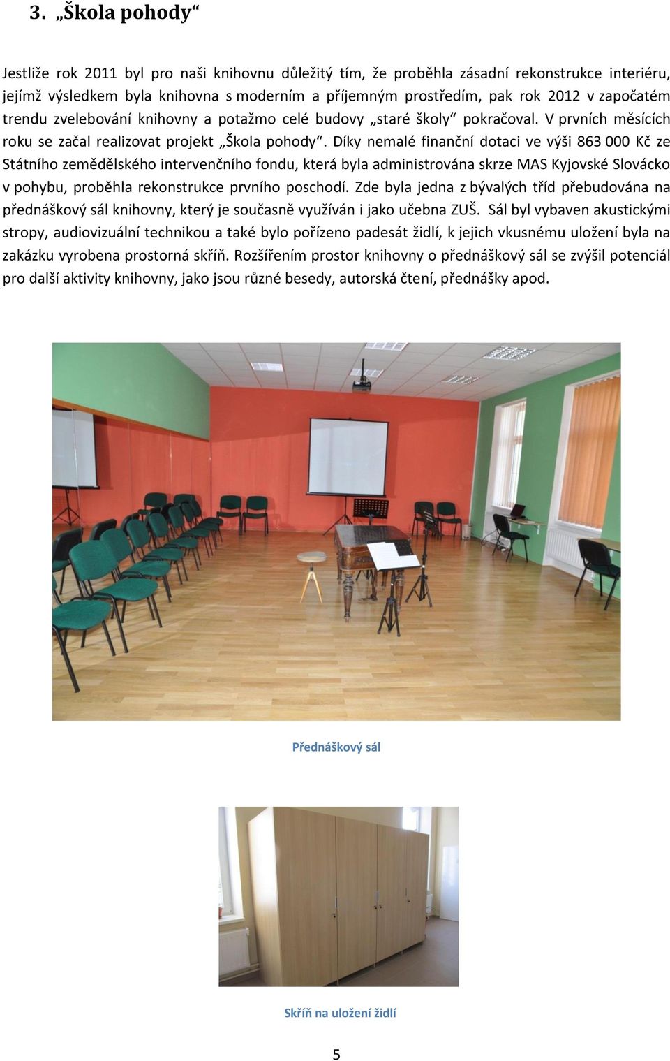 Díky nemalé finanční dotaci ve výši 863 000 Kč ze Státního zemědělského intervenčního fondu, která byla administrována skrze MAS Kyjovské Slovácko v pohybu, proběhla rekonstrukce prvního poschodí.