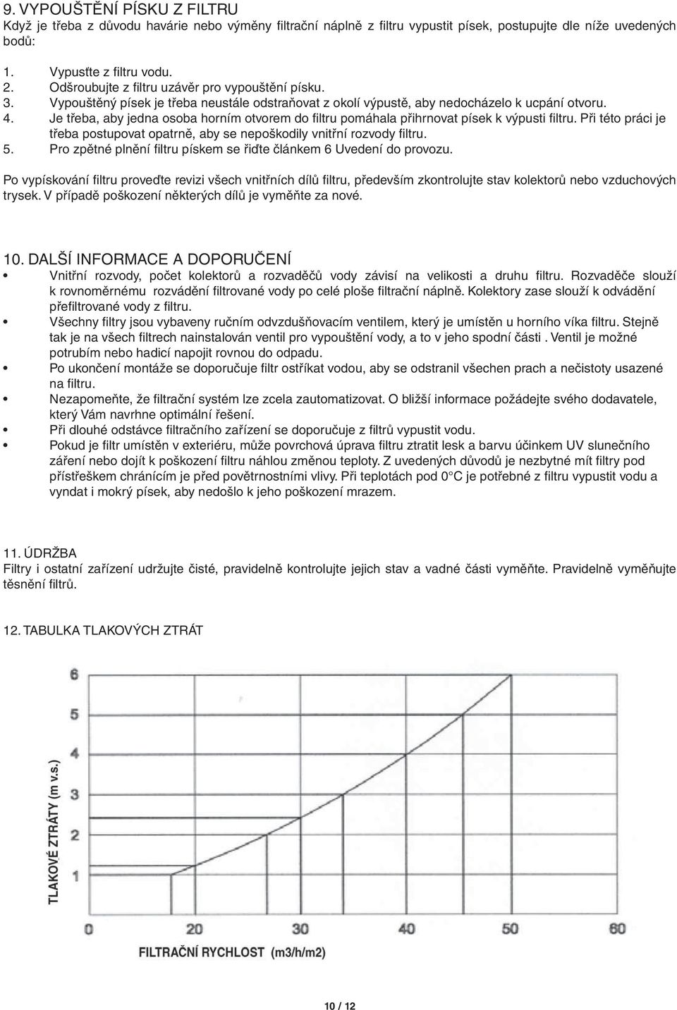 Je třeba, aby jedna osoba horním otvorem do fi ltru pomáhala přihrnovat písek k výpusti fi ltru. Při této práci je třeba postupovat opatrně, aby se nepoškodily vnitřní rozvody fi ltru. 5.