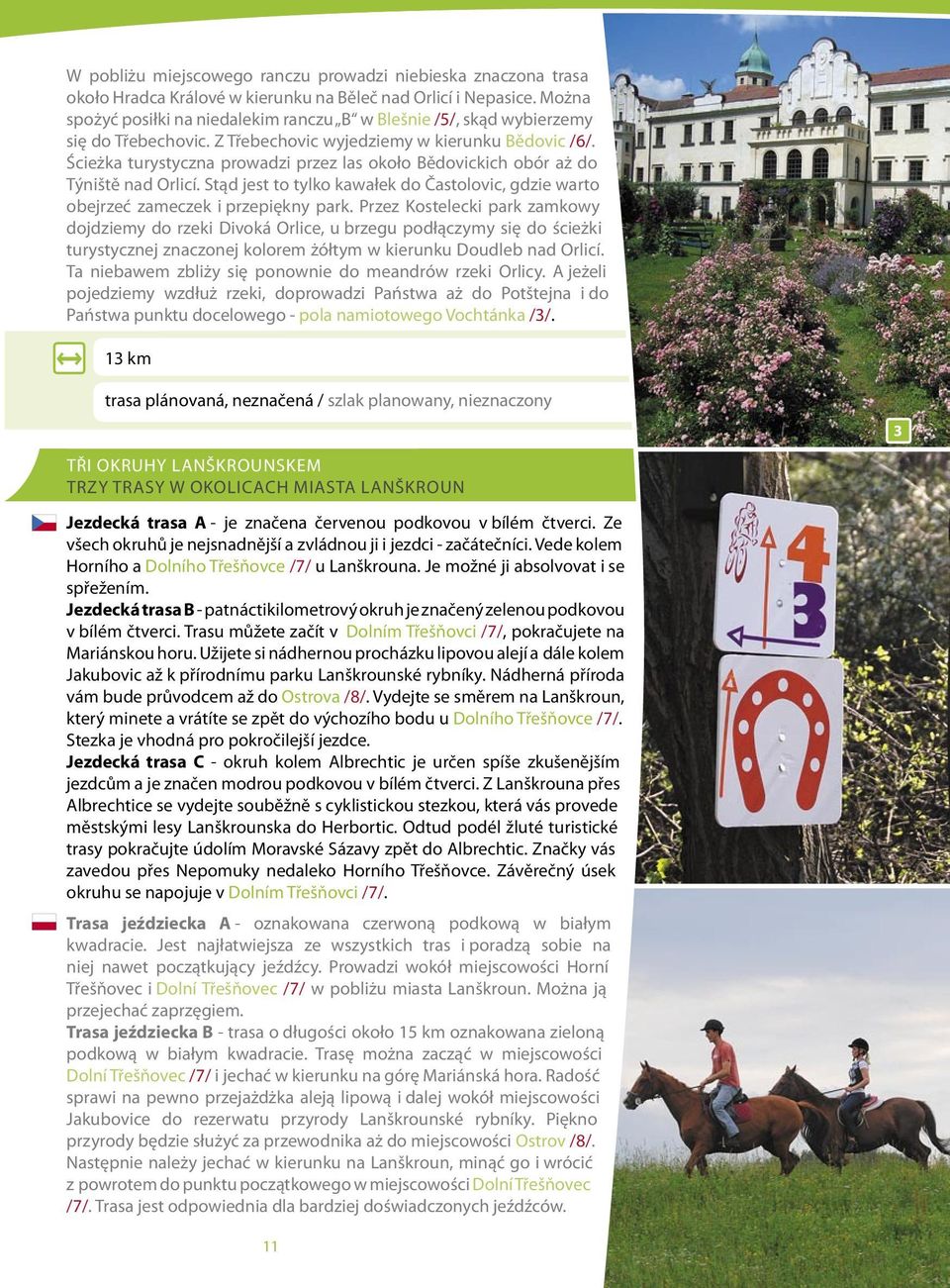 Ścieżka turystyczna prowadzi przez las około bědovickich obór aż do týniště nad orlicí. stąd jest to tylko kawałek do Častolovic, gdzie warto obejrzeć zameczek i przepiękny park.