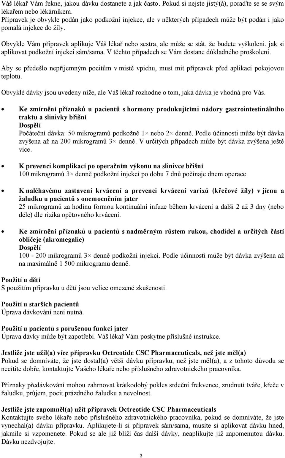 Obvykle Vám přípravek aplikuje Váš lékař nebo sestra, ale může se stát, že budete vyškoleni, jak si aplikovat podkožní injekci sám/sama. V těchto případech se Vám dostane důkladného proškolení.