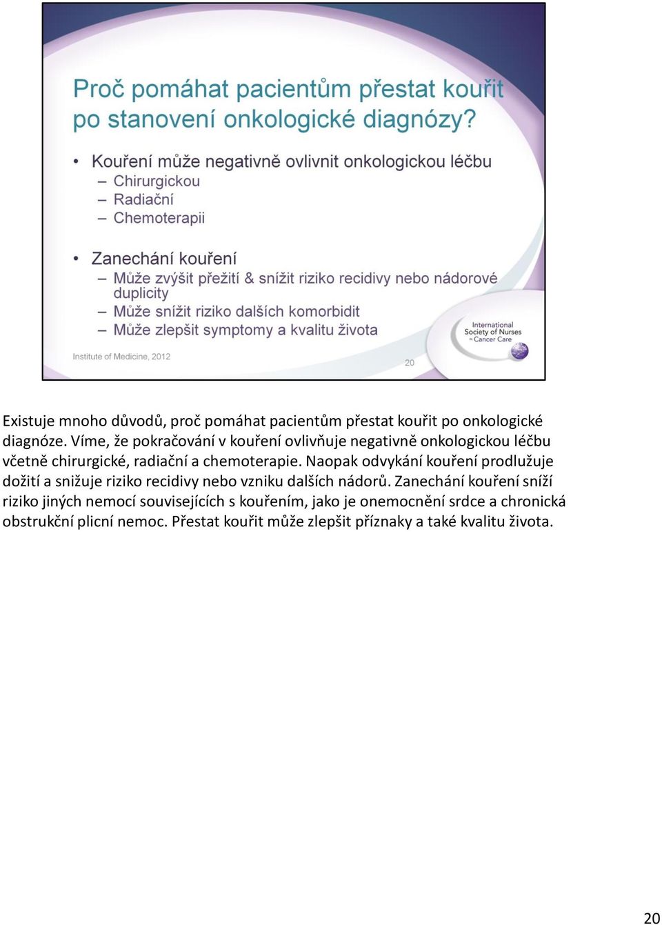 Naopak odvykání kouření prodlužuje dožití a snižuje riziko recidivy nebo vzniku dalších nádorů.