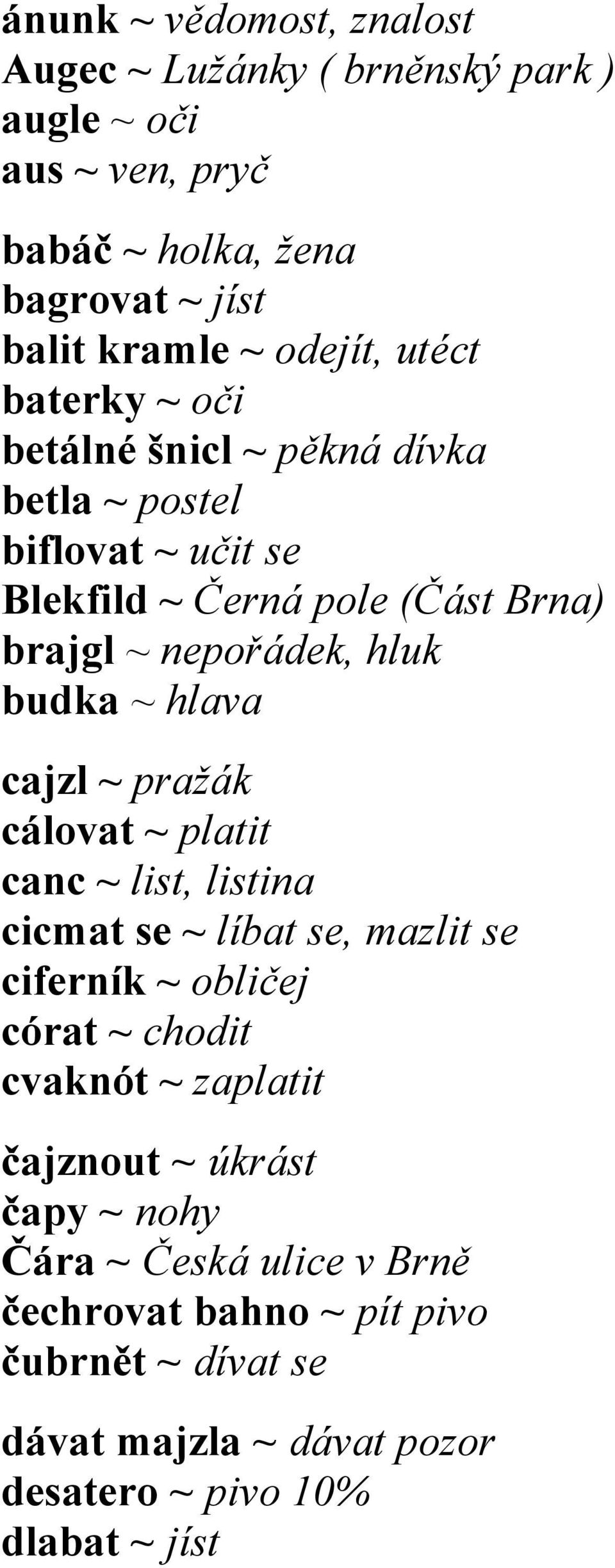 hlava cajzl ~ pražák cálovat ~ platit canc ~ list, listina cicmat se ~ líbat se, mazlit se ciferník ~ obličej córat ~ chodit cvaknót ~ zaplatit