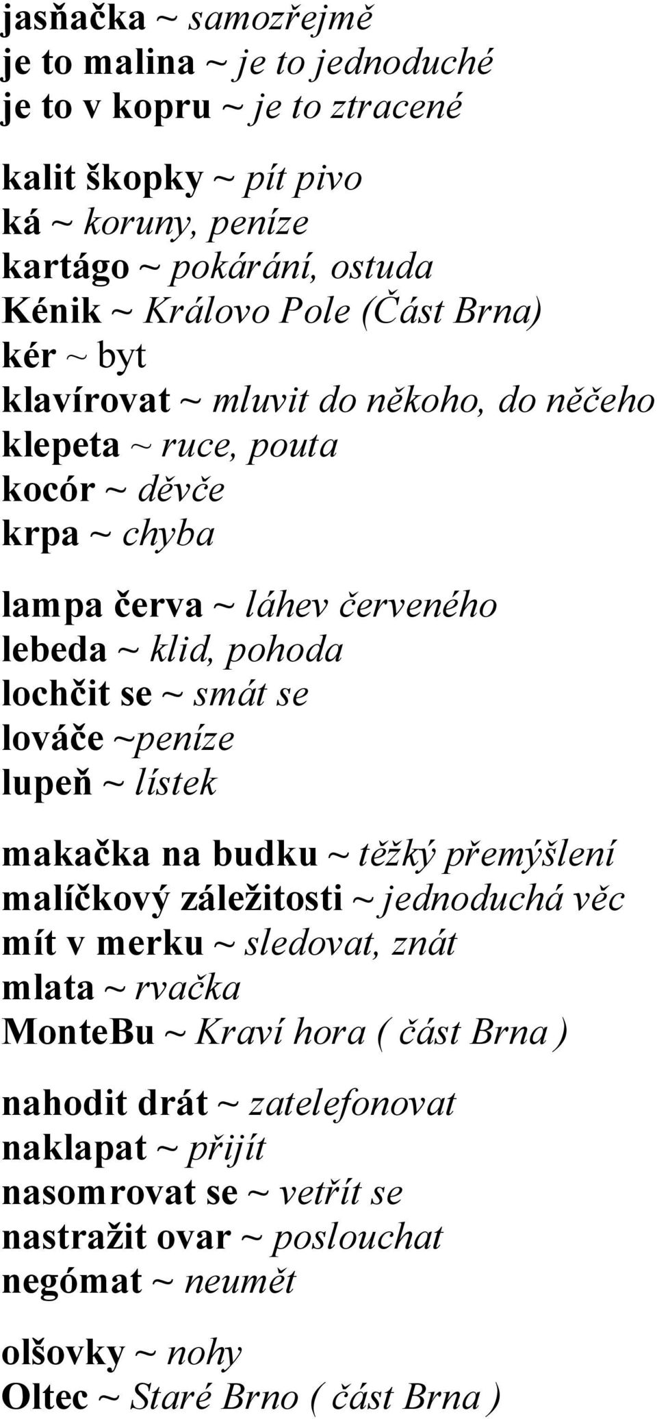 smát se lováče ~peníze lupeň ~ lístek makačka na budku ~ těžký přemýšlení malíčkový záležitosti ~ jednoduchá věc mít v merku ~ sledovat, znát mlata ~ rvačka MonteBu ~ Kraví hora