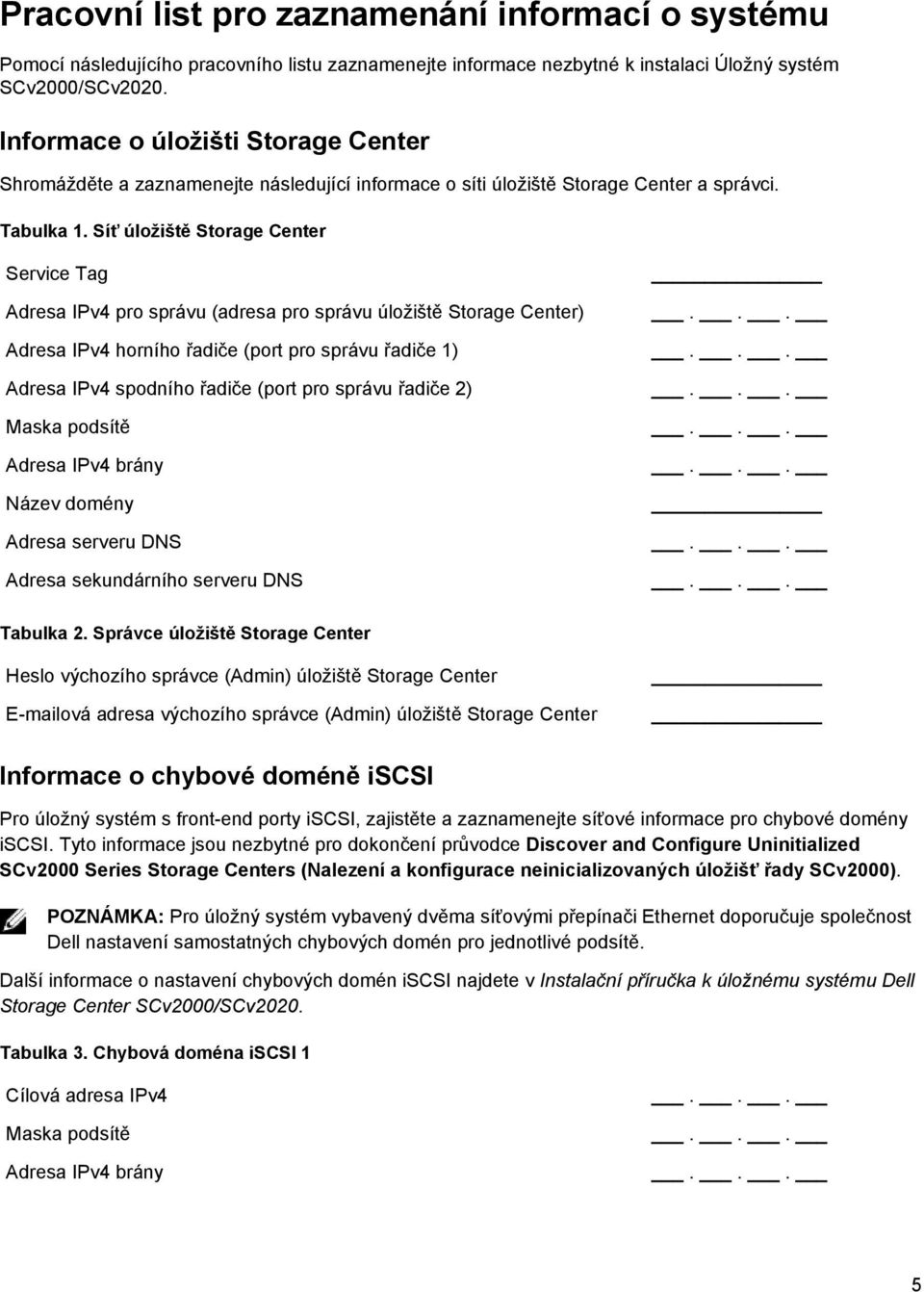Síť úložiště Storage Center Service Tag Adresa IPv4 pro správu (adresa pro správu úložiště Storage Center) Adresa IPv4 horního řadiče (port pro správu řadiče 1) Adresa IPv4 spodního řadiče (port pro