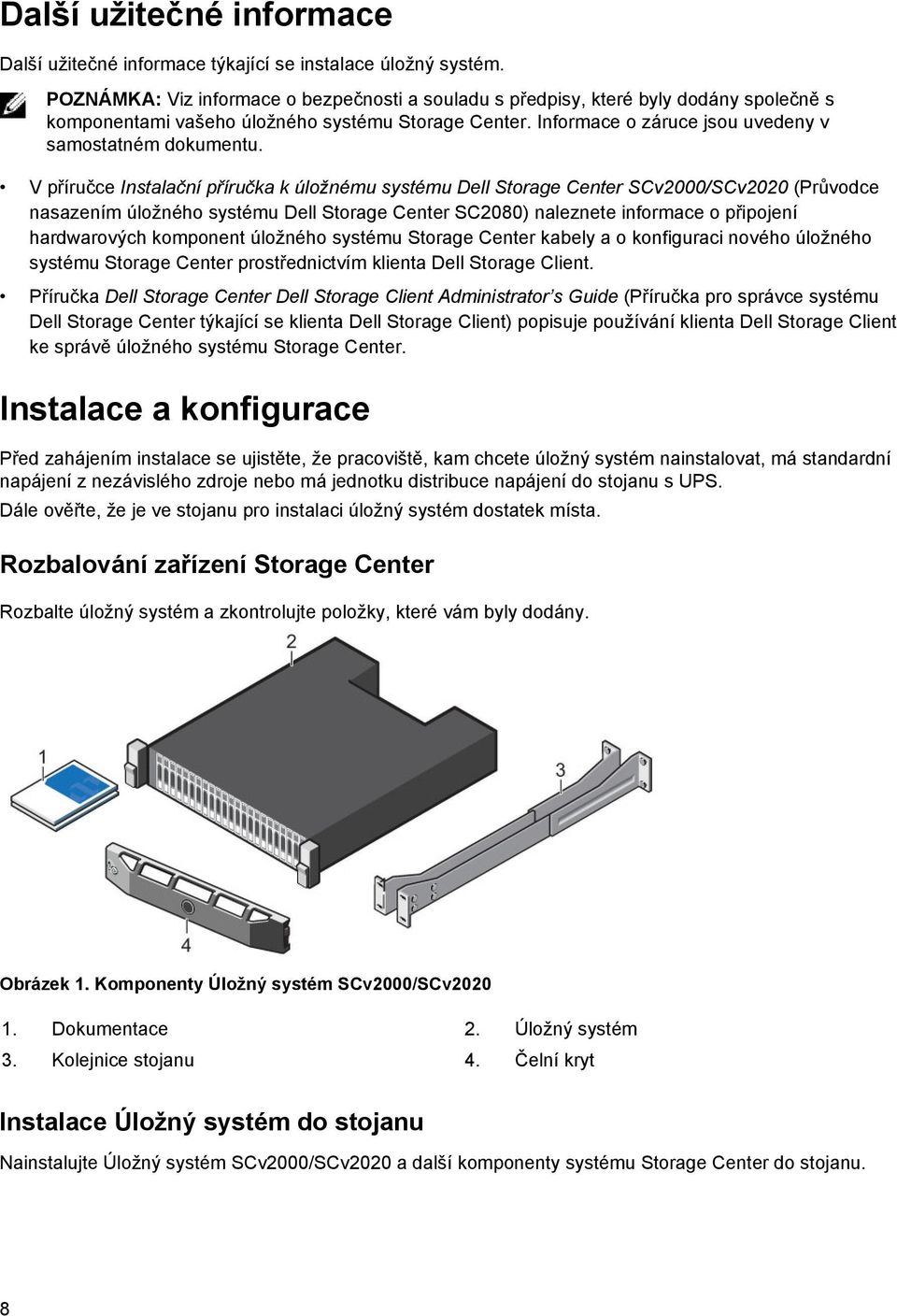 V příručce Instalační příručka k úložnému systému Dell Storage Center SCv2000/SCv2020 (Průvodce nasazením úložného systému Dell Storage Center SC2080) naleznete informace o připojení hardwarových